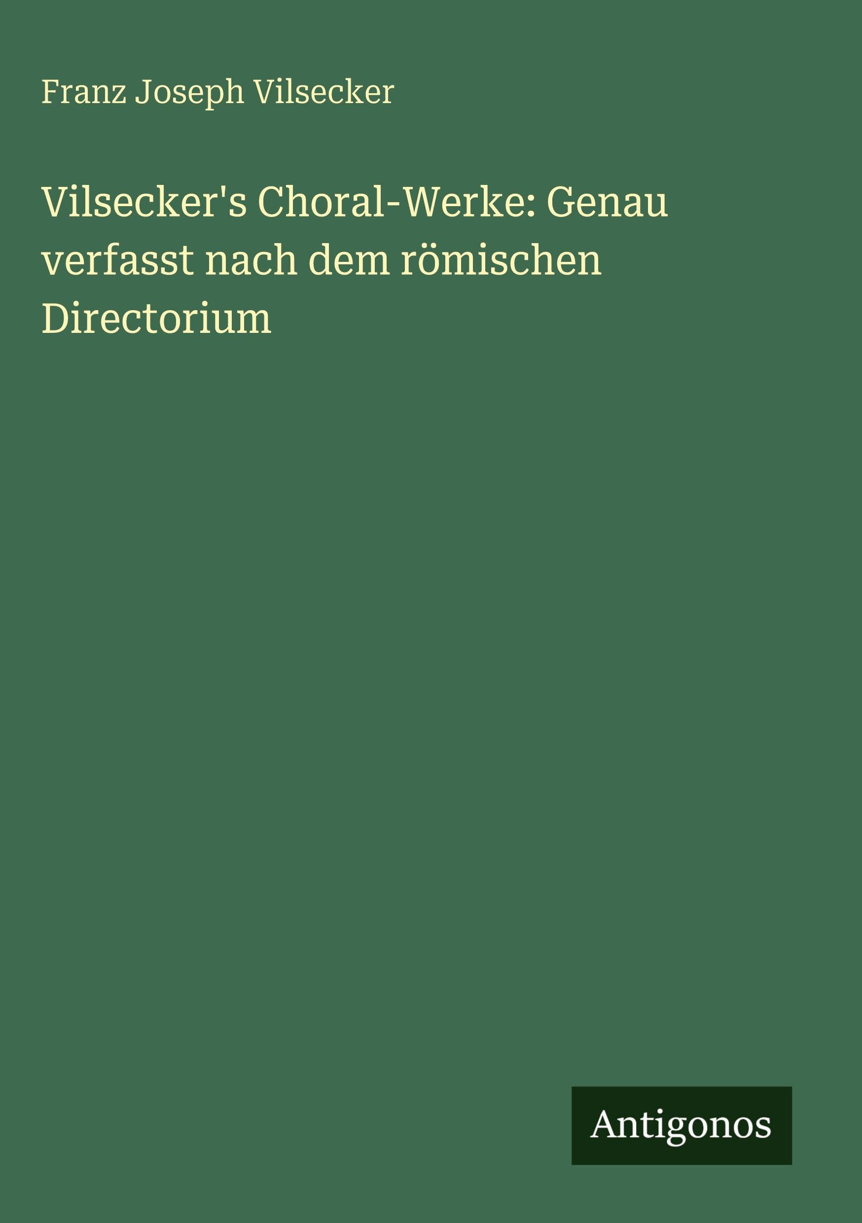 Vilsecker's Choral-Werke: Genau verfasst nach dem römischen Directorium Contemporary literature