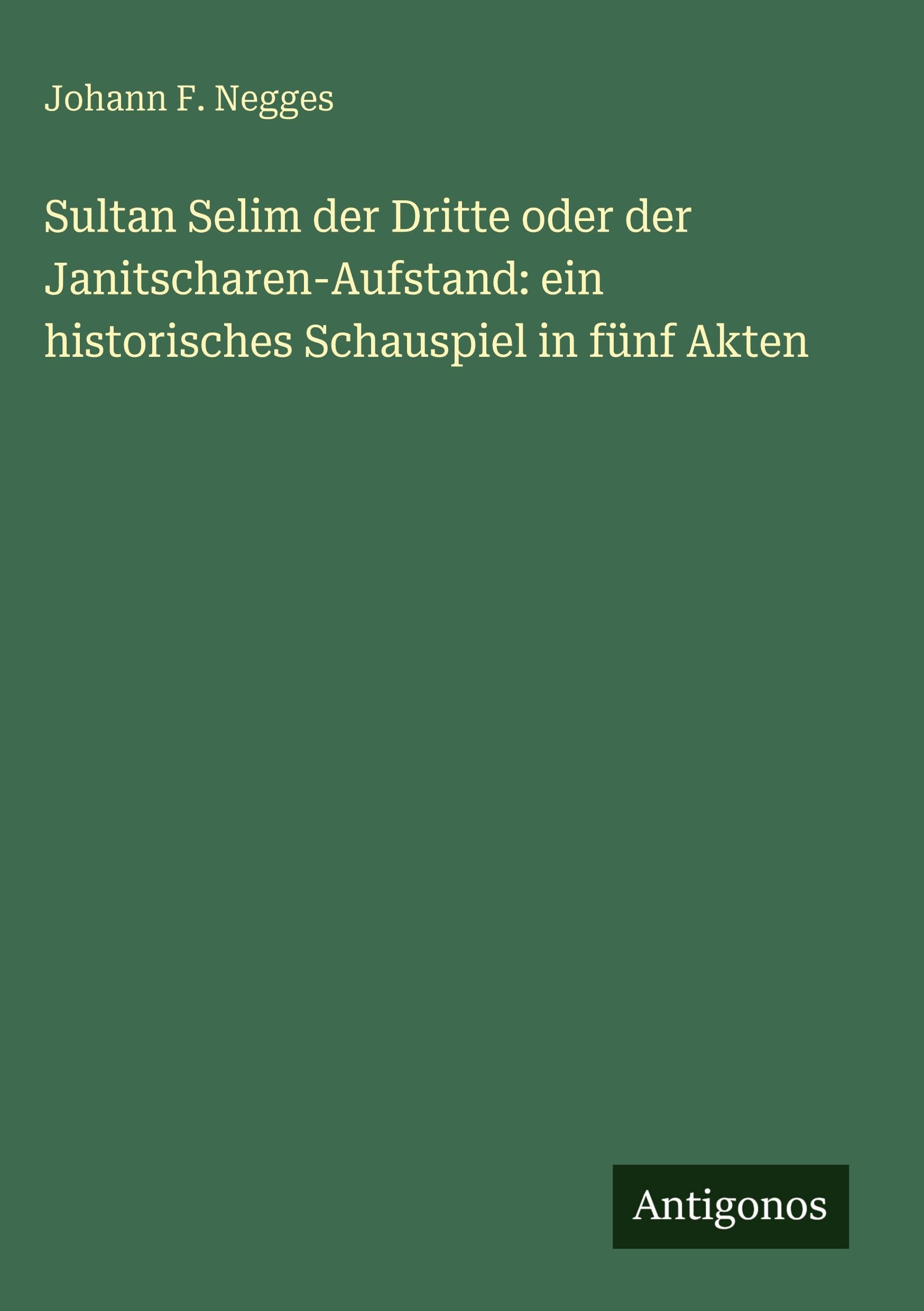 Sultan Selim der Dritte oder der Janitscharen-Aufstand: ein historisches Schauspiel in fünf Akten Contemporary literature
