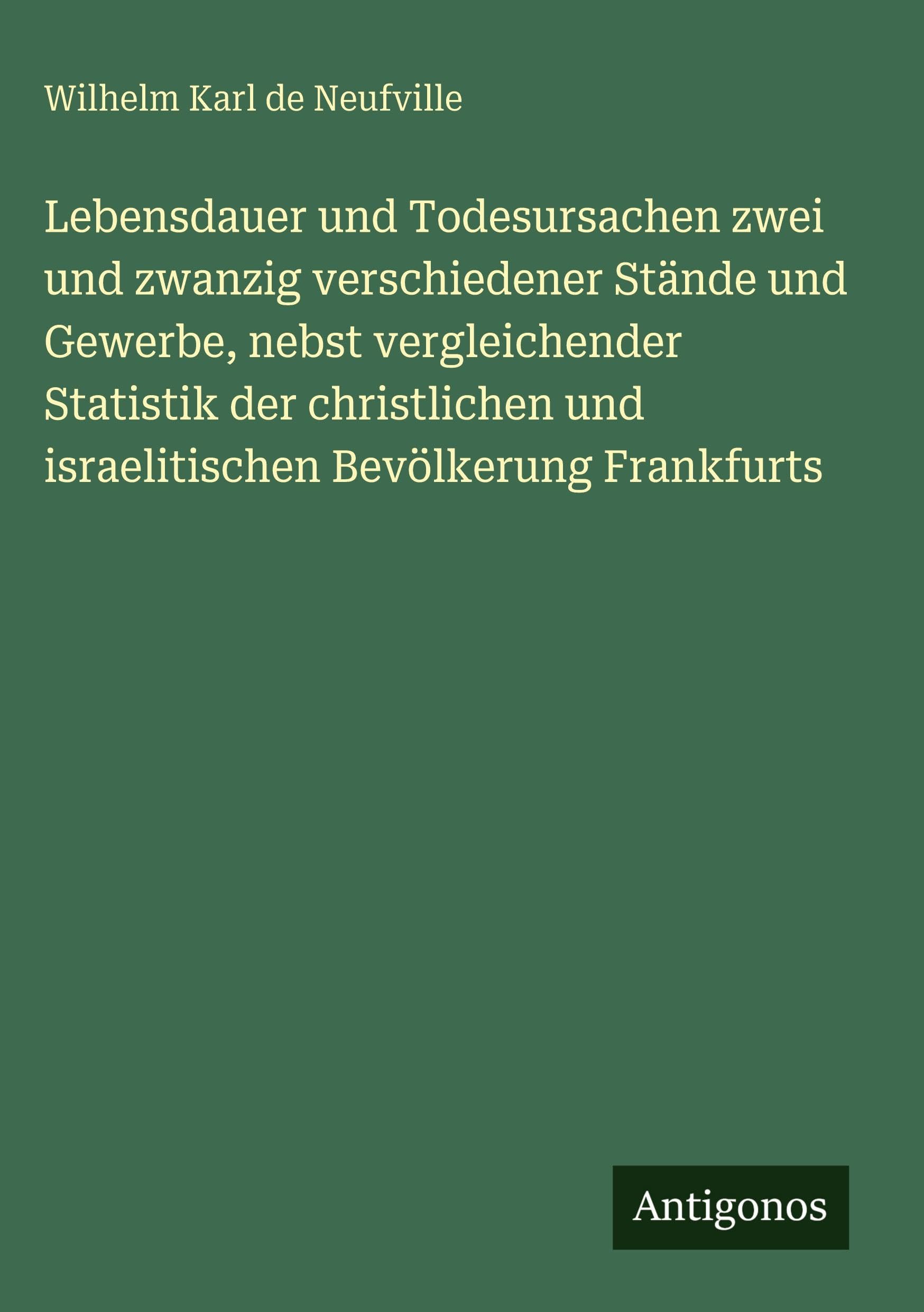 Lebensdauer und Todesursachen zwei und zwanzig verschiedener Stände und Gewerbe, nebst vergleichender Statistik der christlichen und israelitischen Bevölkerung Frankfurts Contemporary literature
