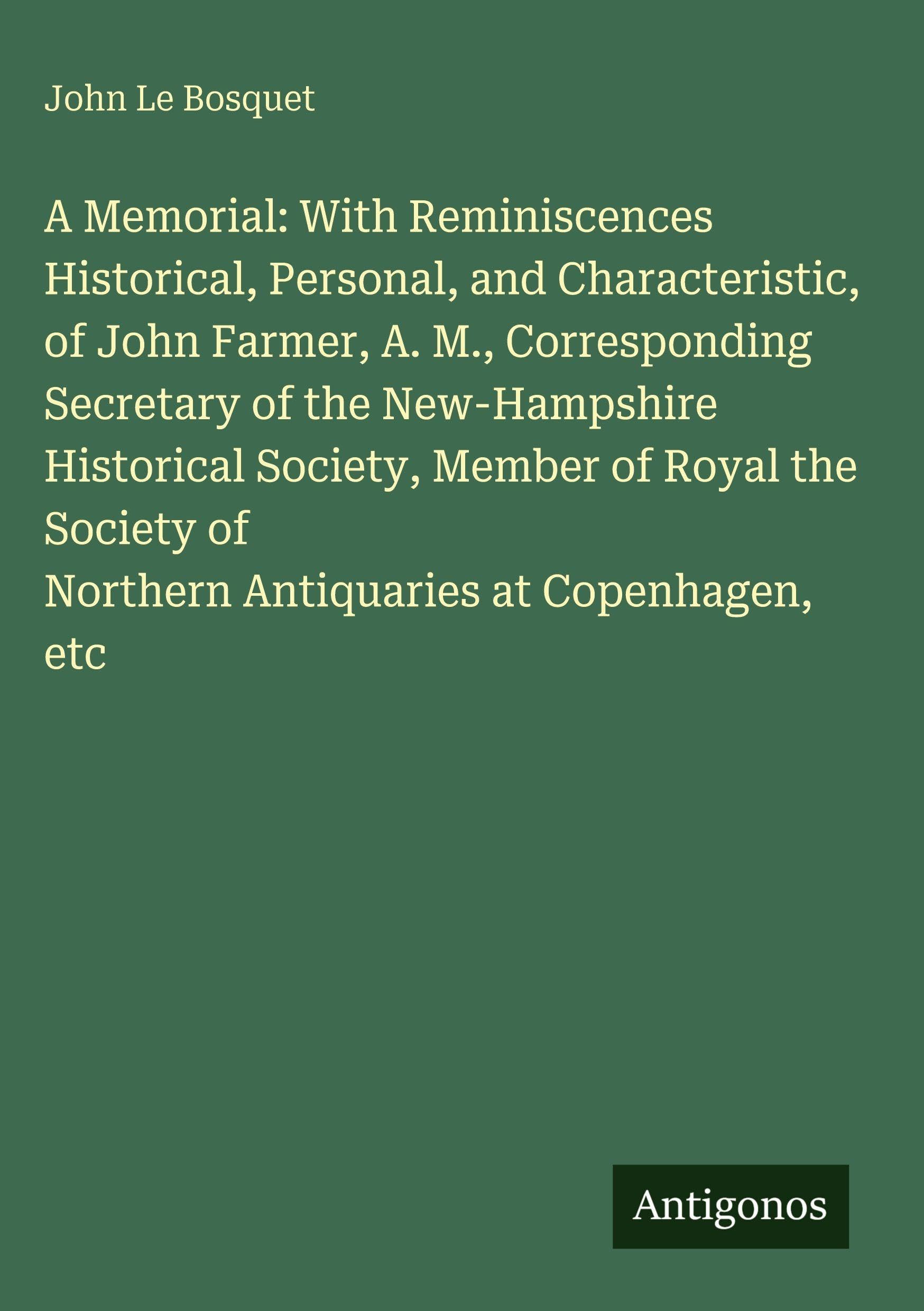 A Memorial: With Reminiscences Historical, Personal, and Characteristic, of John Farmer, A. M., Corresponding Secretary of the New-Hampshire Historical Society, Member of Royal the Society of Northern Antiquaries at Copenhagen, etc Classics