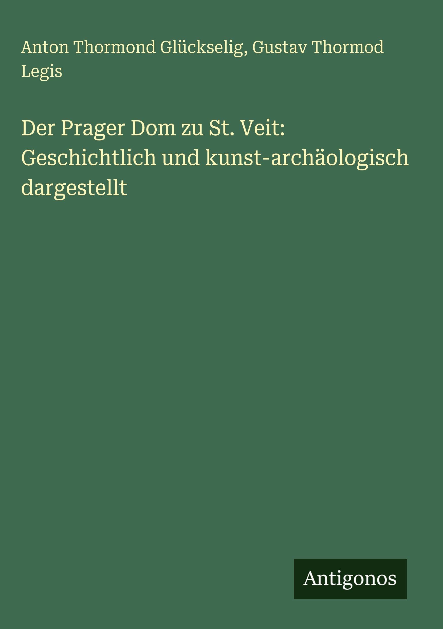 Der Prager Dom zu St. Veit: Geschichtlich und kunst-archäologisch dargestellt Classics