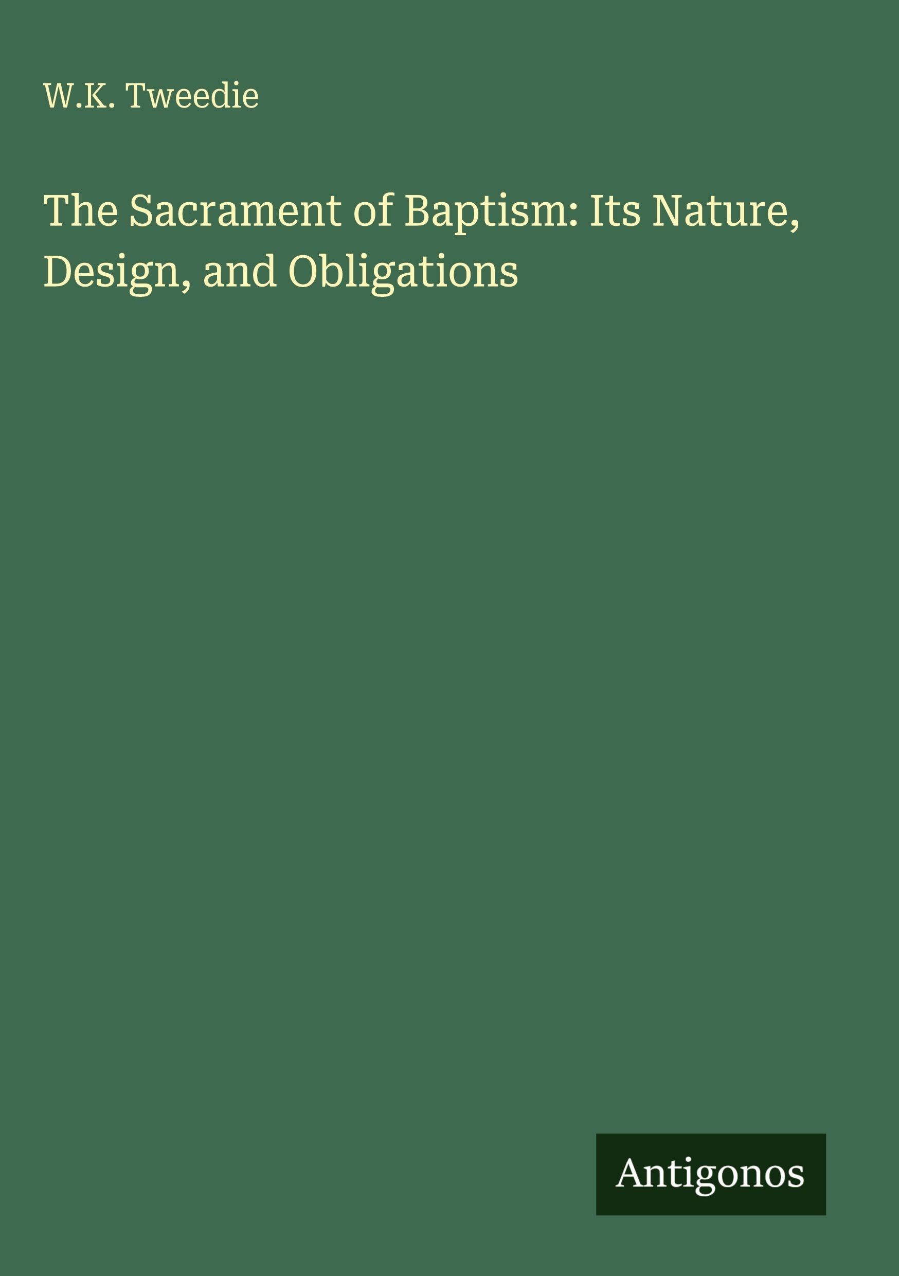 The Sacrament of Baptism: Its Nature, Design, and Obligations Classics