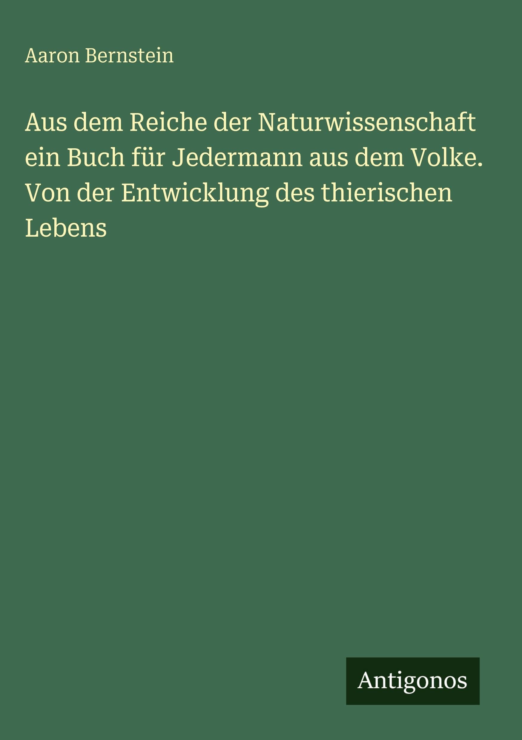 Aus dem Reiche der Naturwissenschaft ein Buch für Jedermann aus dem Volke. Von der Entwicklung des thierischen Lebens Classics