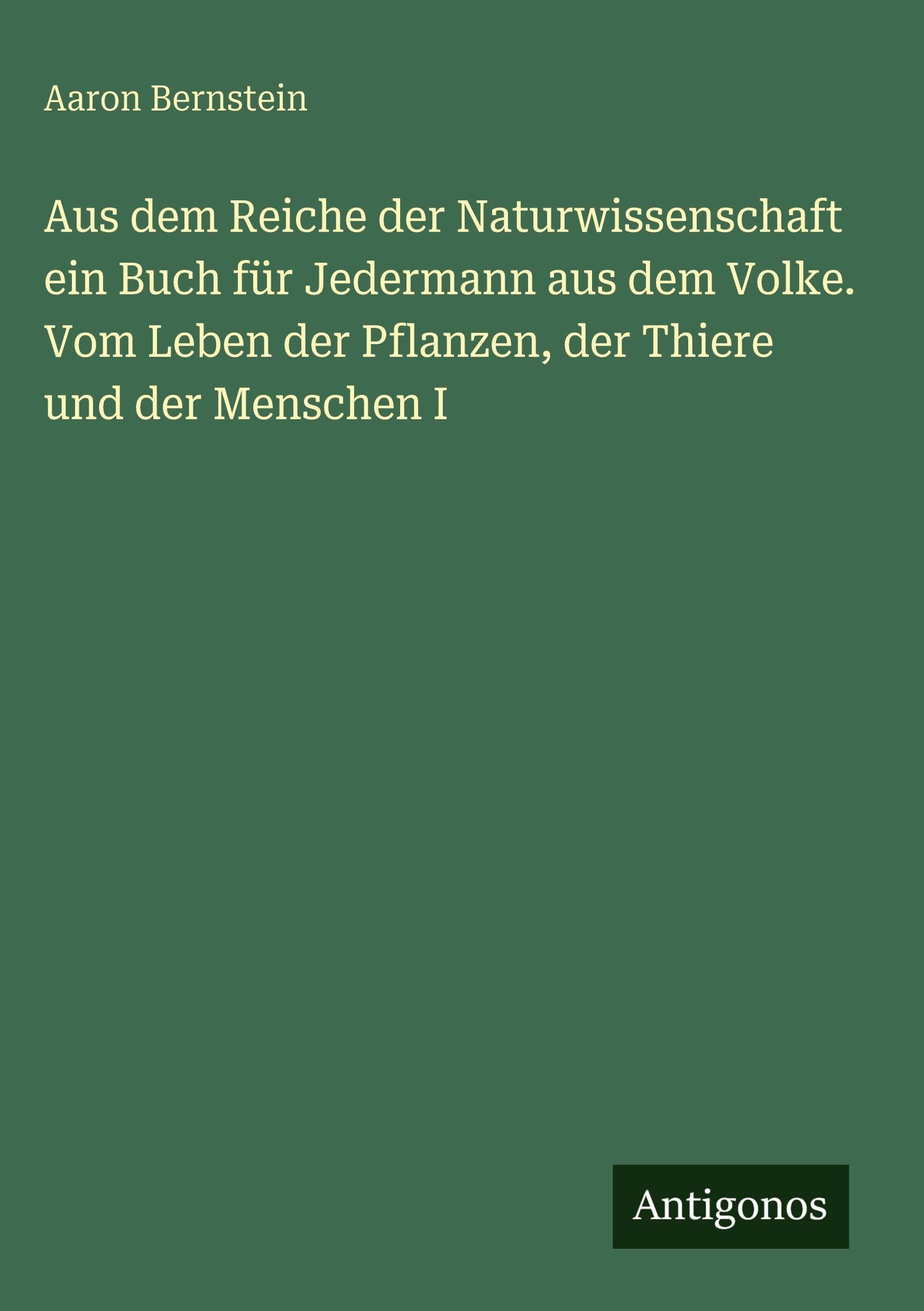 Aus dem Reiche der Naturwissenschaft ein Buch für Jedermann aus dem Volke. Vom Leben der Pflanzen, der Thiere und der Menschen I Classics