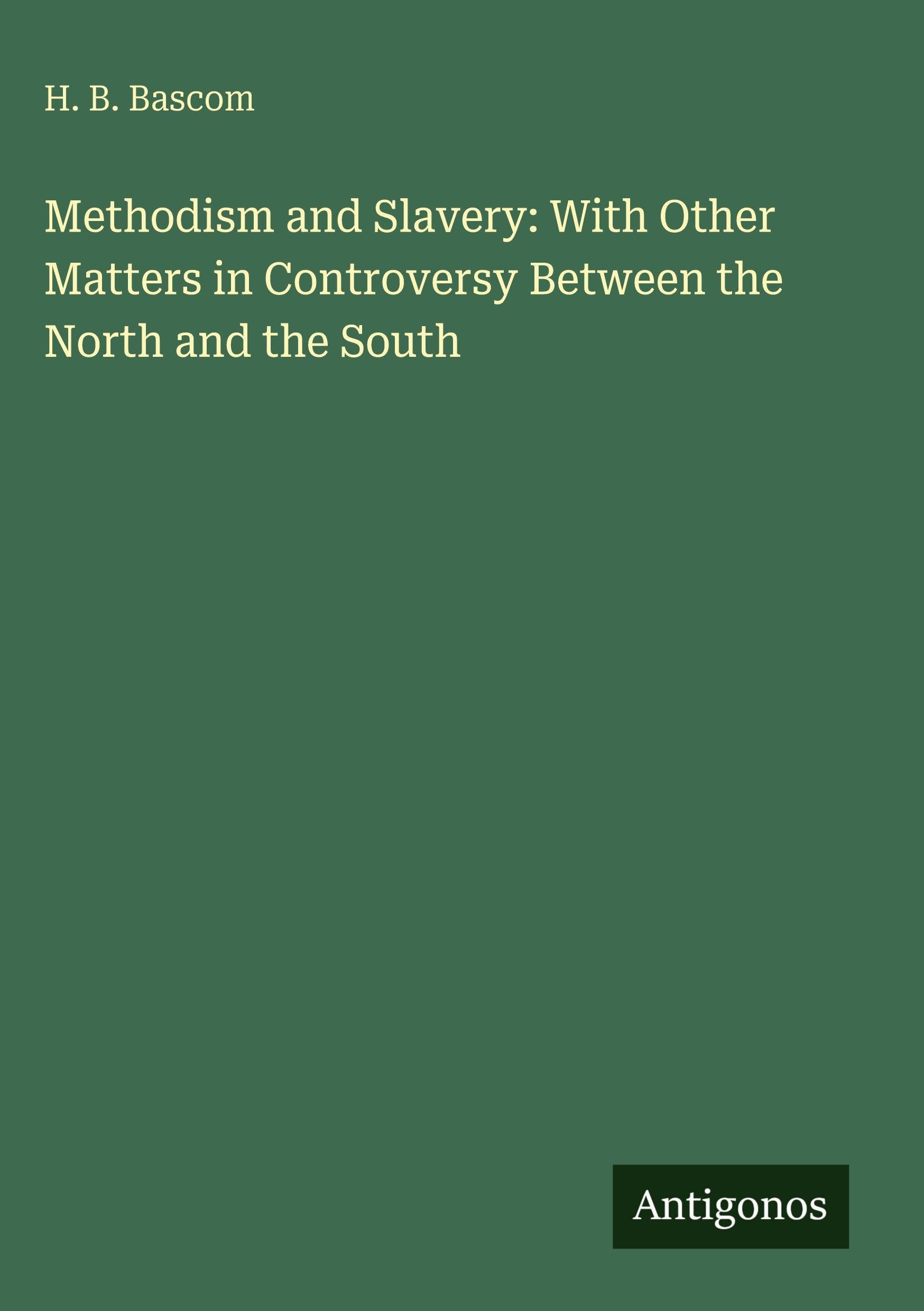 Methodism and Slavery: With Other Matters in Controversy Between the North and the South Classics