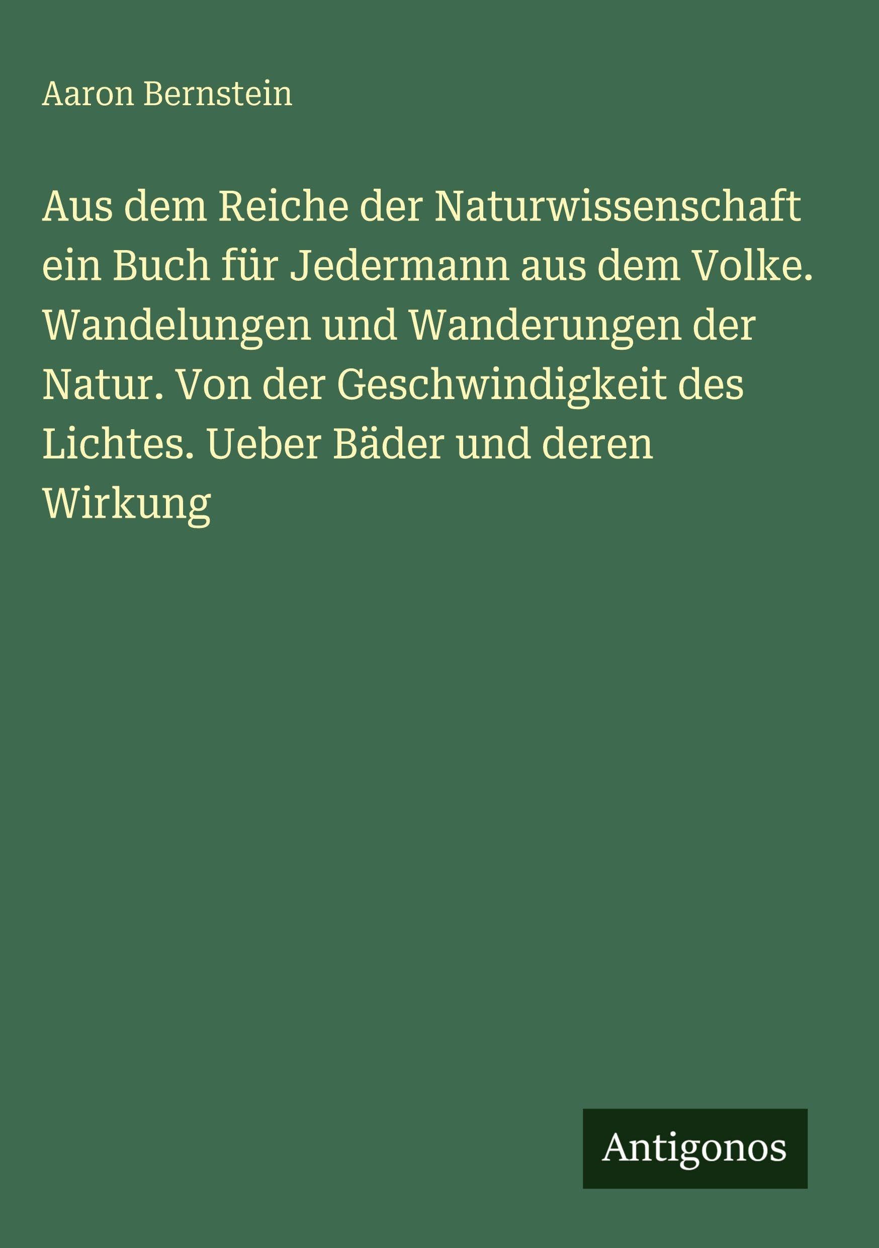 Aus dem Reiche der Naturwissenschaft ein Buch für Jedermann aus dem Volke. Wandelungen und Wanderungen der Natur. Von der Geschwindigkeit des Lichtes. Ueber Bäder und deren Wirkung Classics