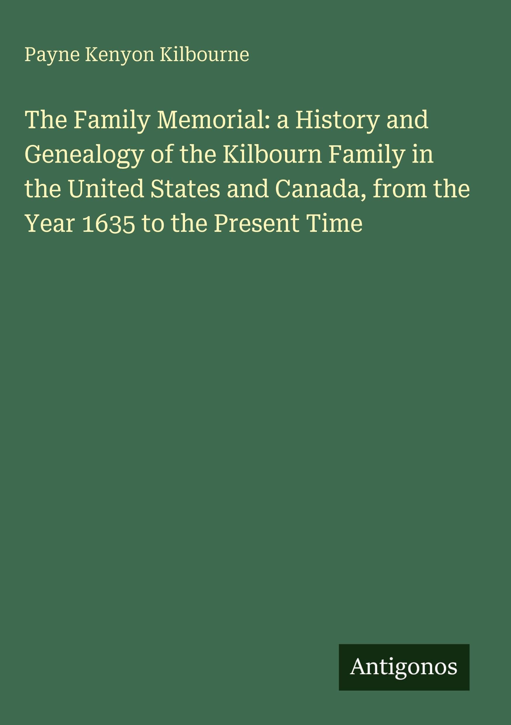 The Family Memorial: a History and Genealogy of the Kilbourn Family in the United States and Canada, from the Year 1635 to the Present Time Classics