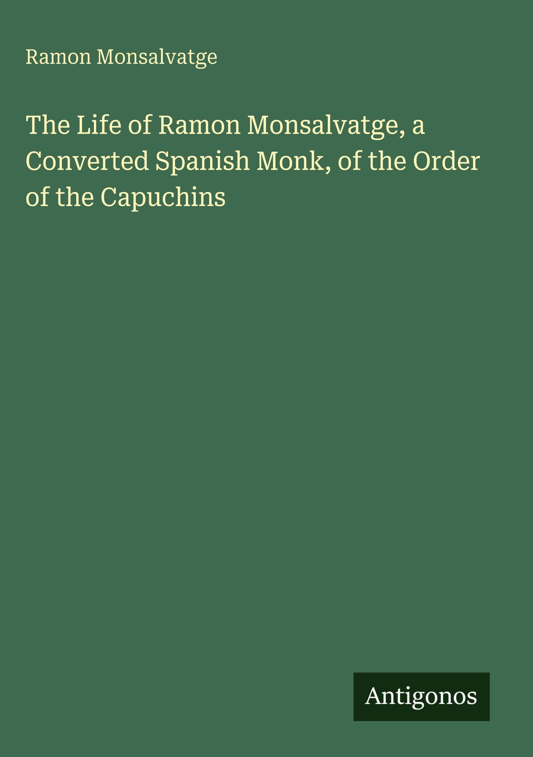 The Life of Ramon Monsalvatge, a Converted Spanish Monk, of the Order of the Capuchins Classics