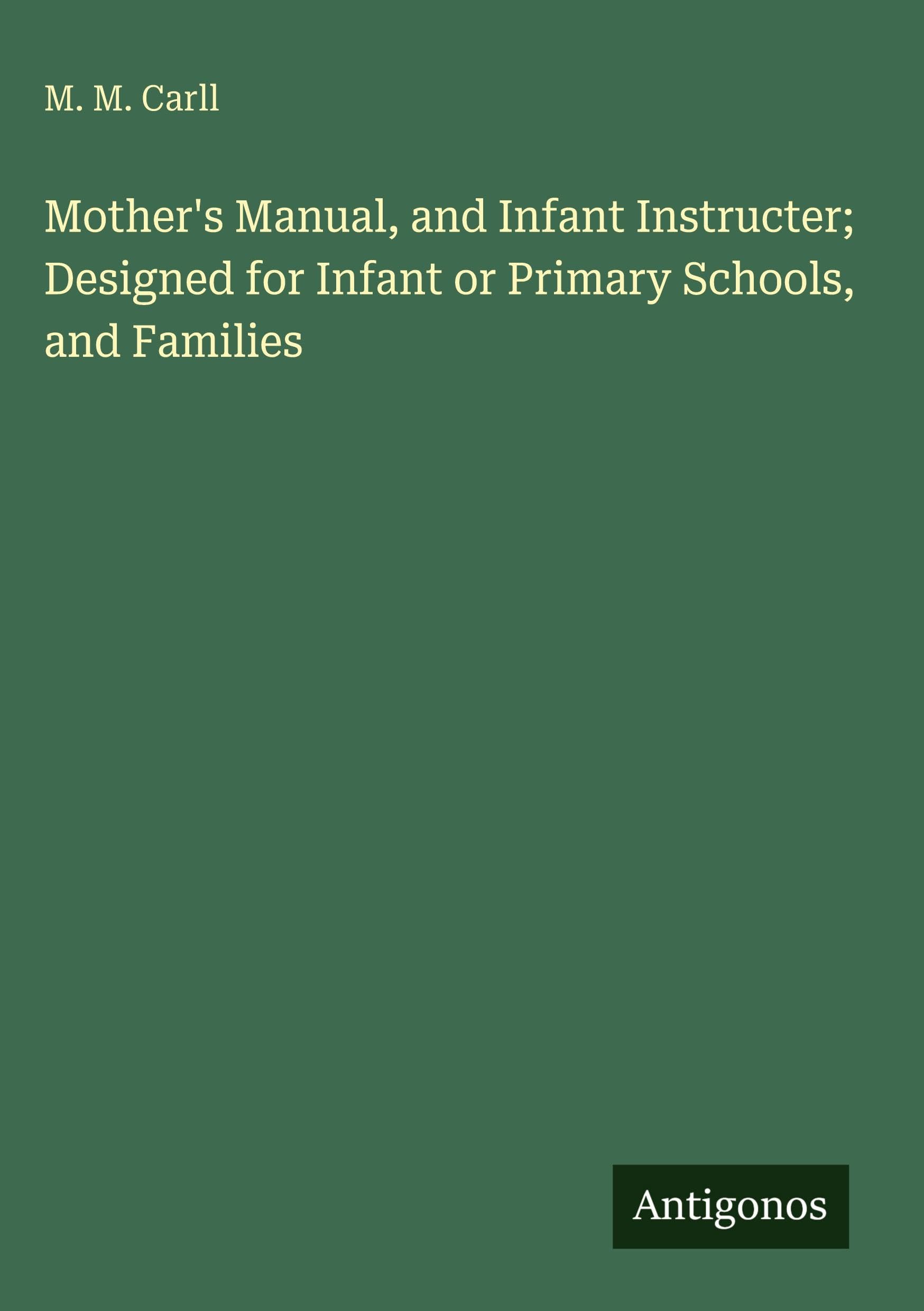 Mother's Manual, and Infant Instructer; Designed for Infant or Primary Schools, and Families Classics