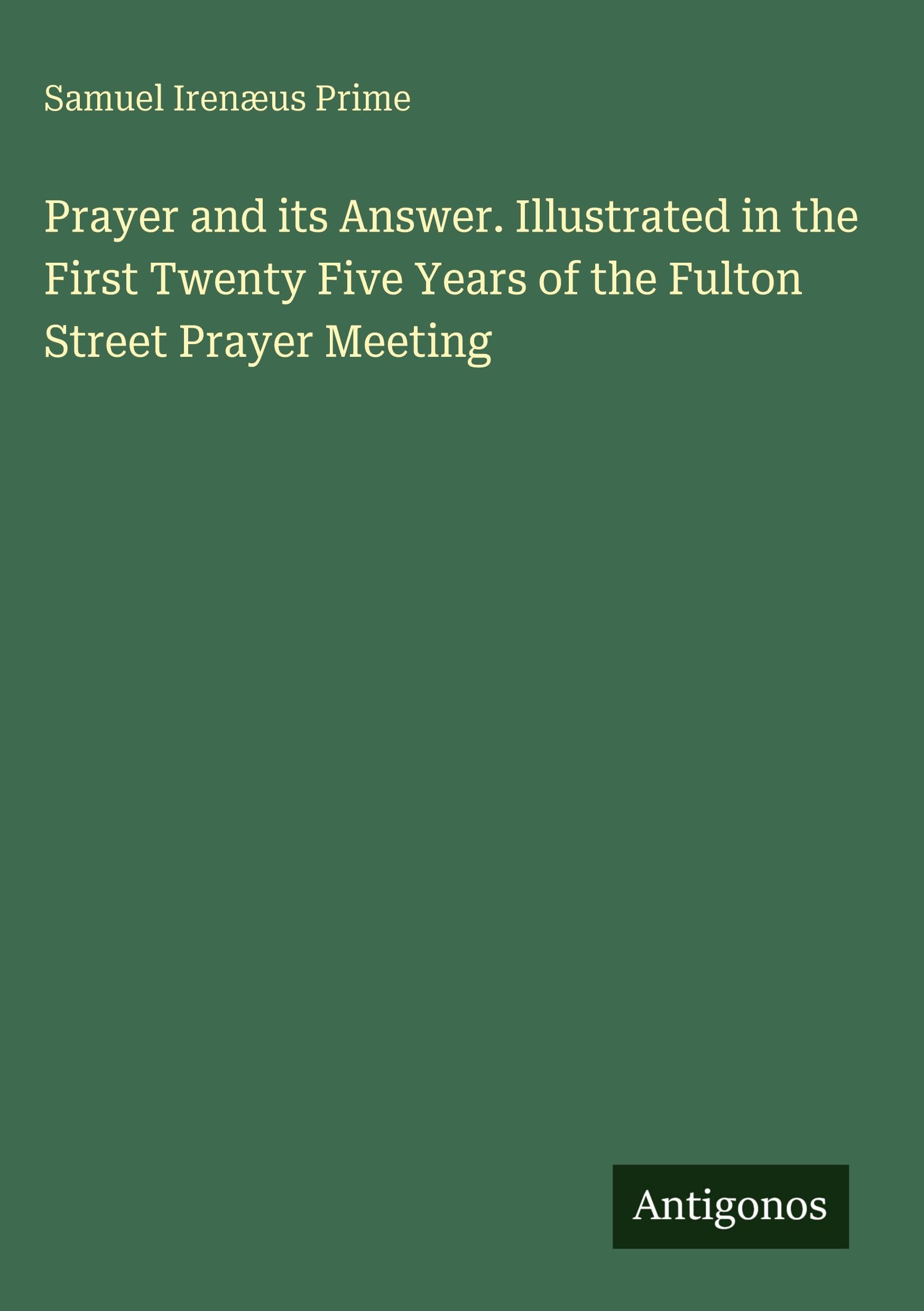 Prayer and its Answer. Illustrated in the First Twenty Five Years of the Fulton Street Prayer Meeting Classics