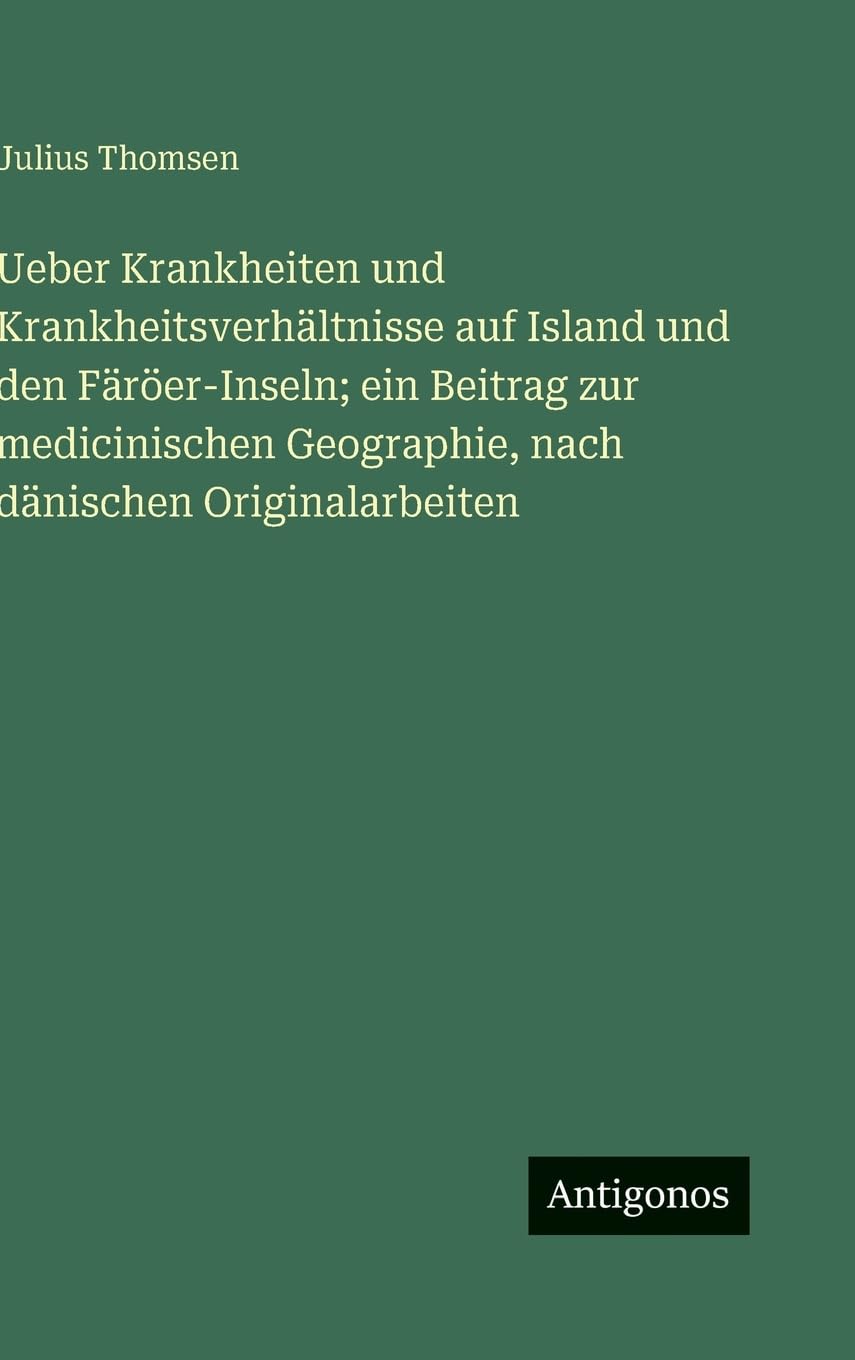 Ueber Krankheiten und Krankheitsverhältnisse auf Island und den Färöer-Inseln; ein Beitrag zur medicinischen Geographie, nach dänischen Originalarbeiten Classics