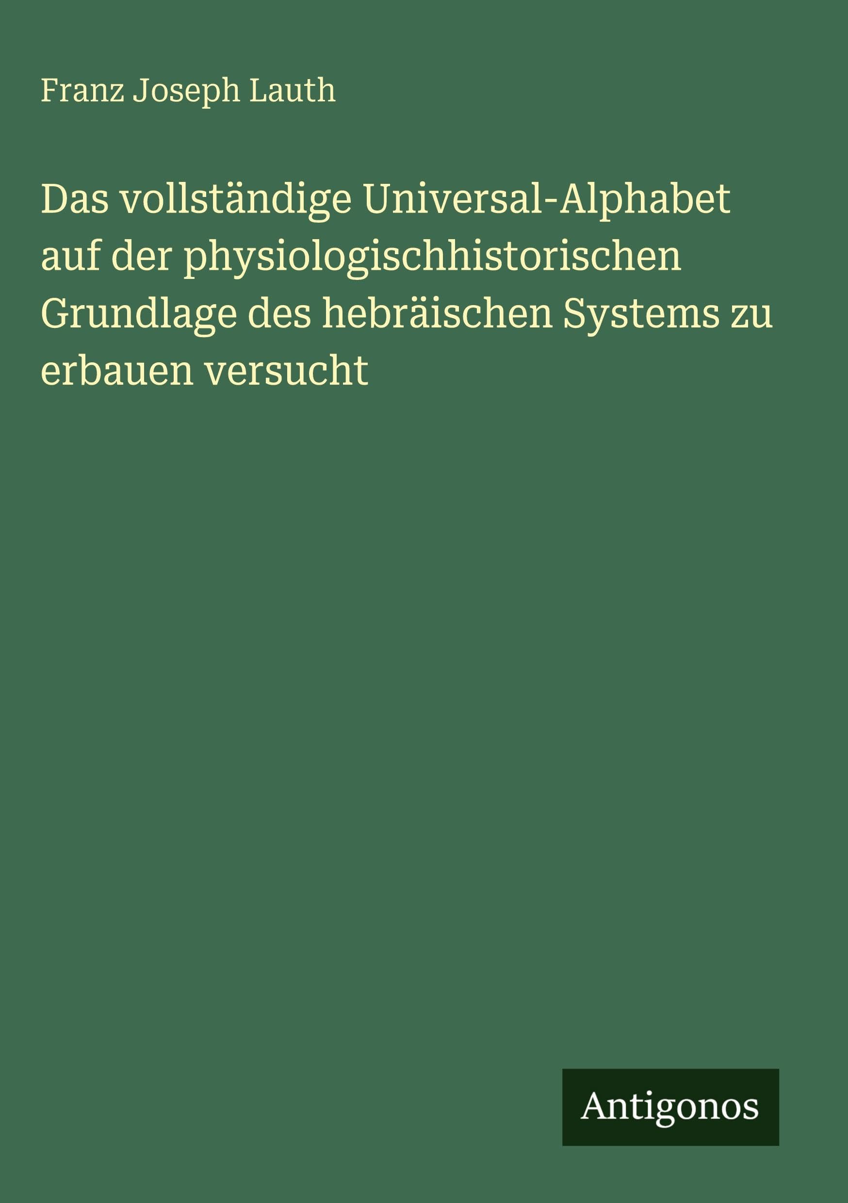 Das vollständige Universal-Alphabet auf der physiologischhistorischen Grundlage des hebräischen Systems zu erbauen versucht Classics