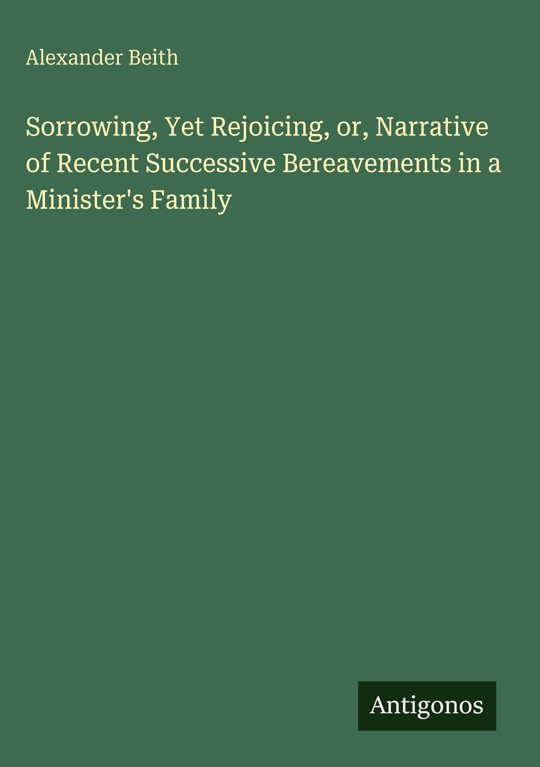 Sorrowing, Yet Rejoicing, or, Narrative of Recent Successive Bereavements in a Minister's Family Classics