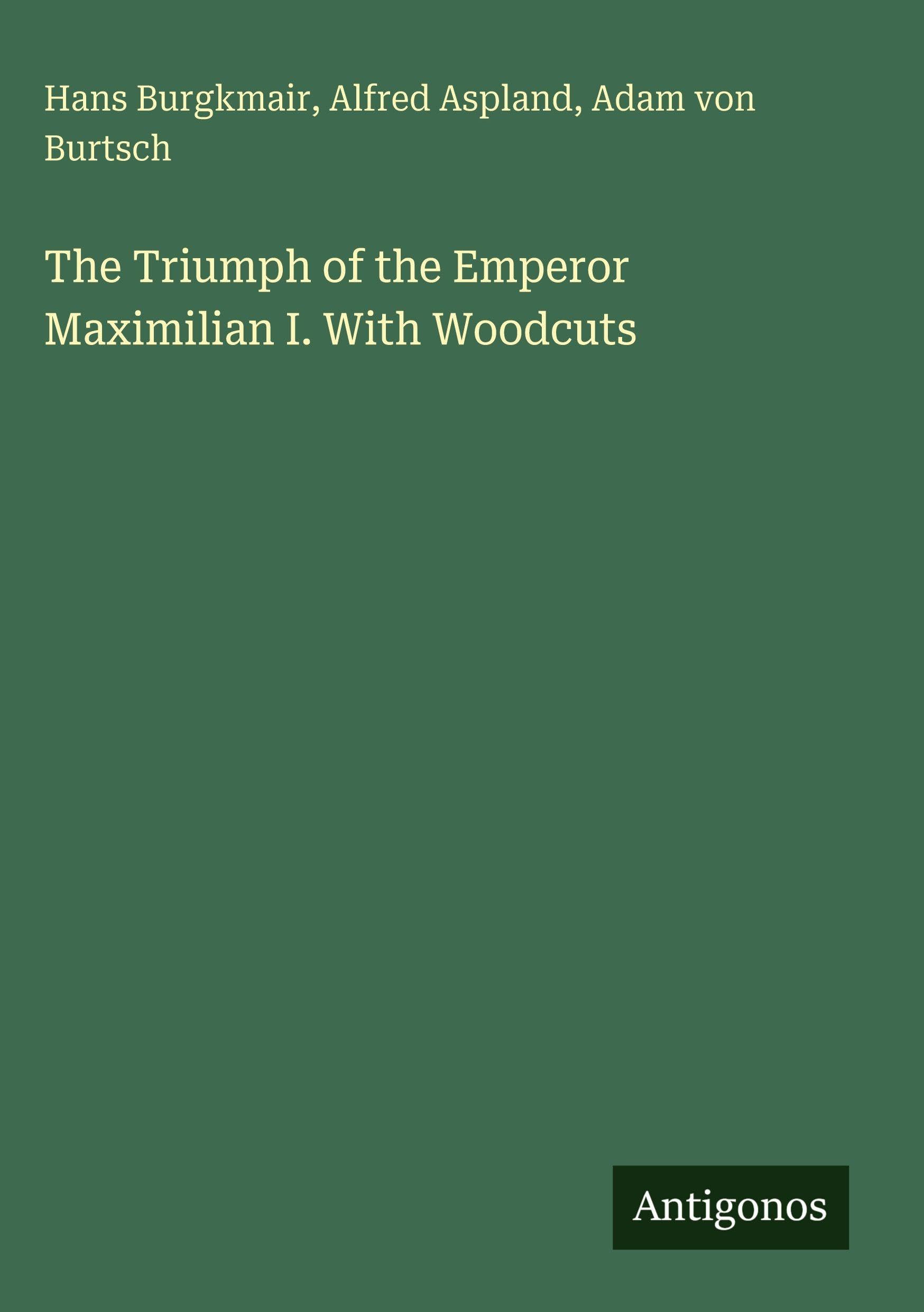 The Triumph of the Emperor Maximilian I. With Woodcuts Classics