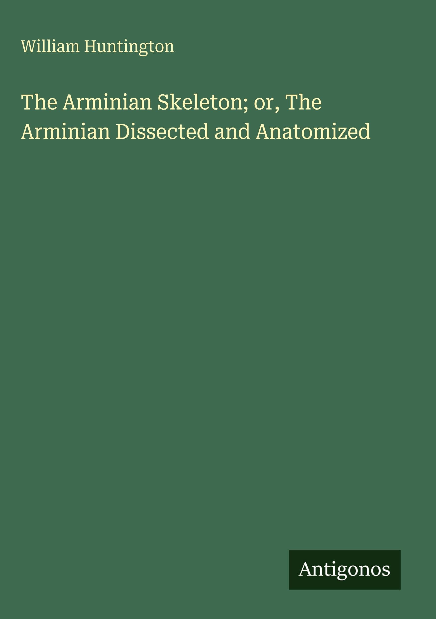 The Arminian Skeleton; or, The Arminian Dissected and Anatomized Classics