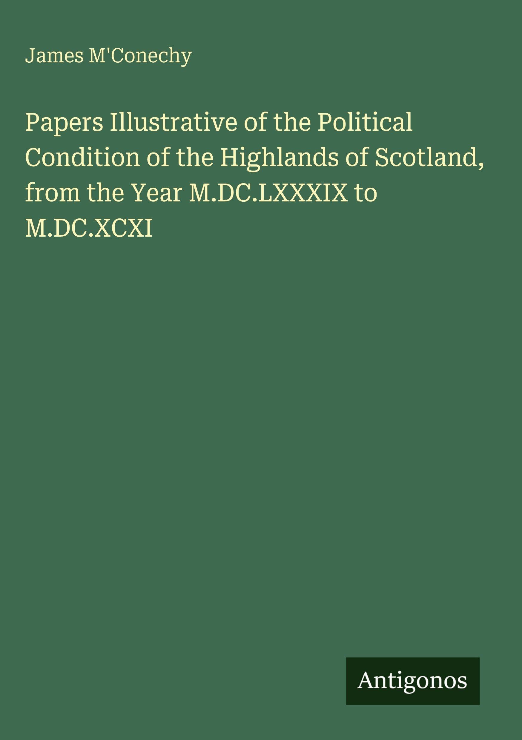 Papers Illustrative of the Political Condition of the Highlands of Scotland, from the Year M.DC.LXXXIX to M.DC.XCXI Classics