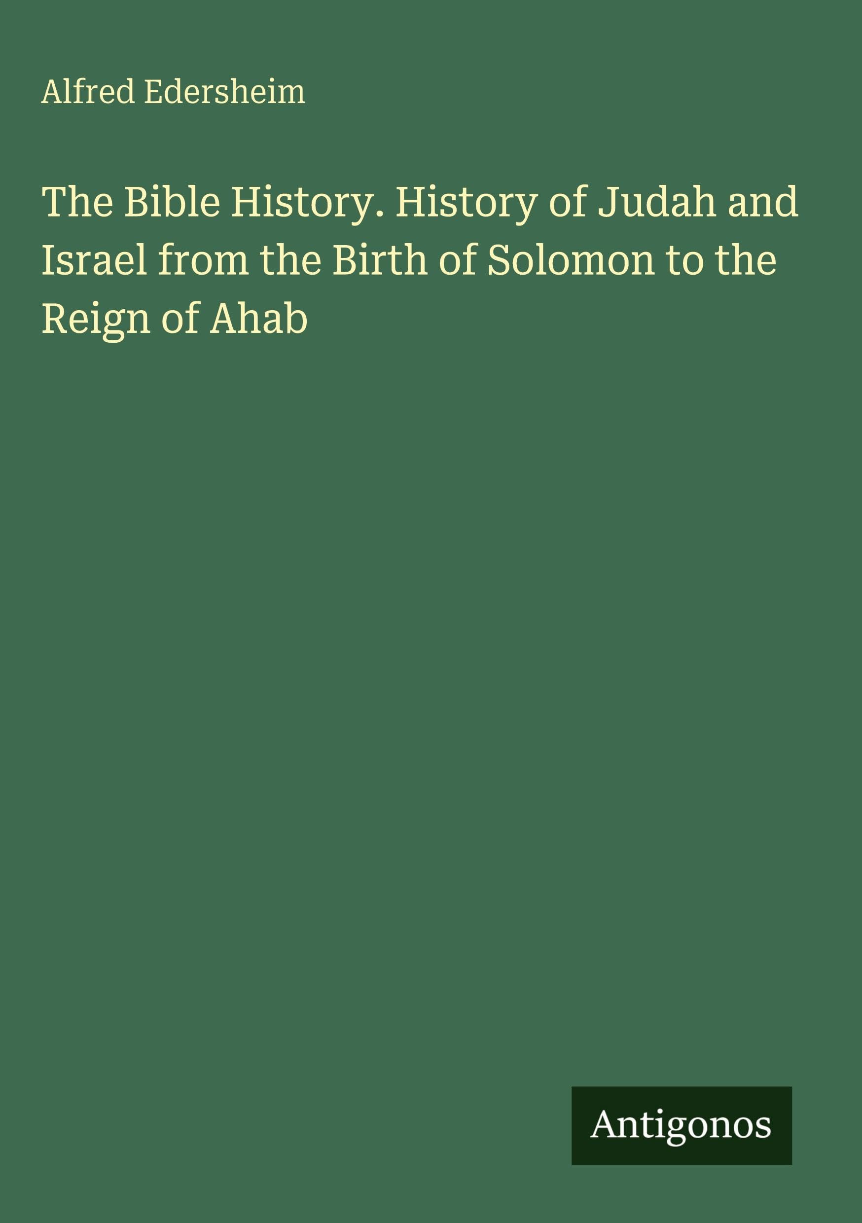 The Bible History. History of Judah and Israel from the Birth of Solomon to the Reign of Ahab Classics