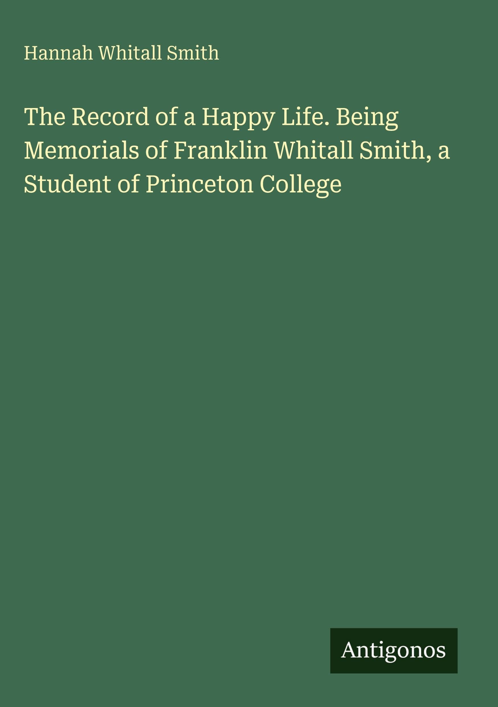 The Record of a Happy Life. Being Memorials of Franklin Whitall Smith, a Student of Princeton College Classics