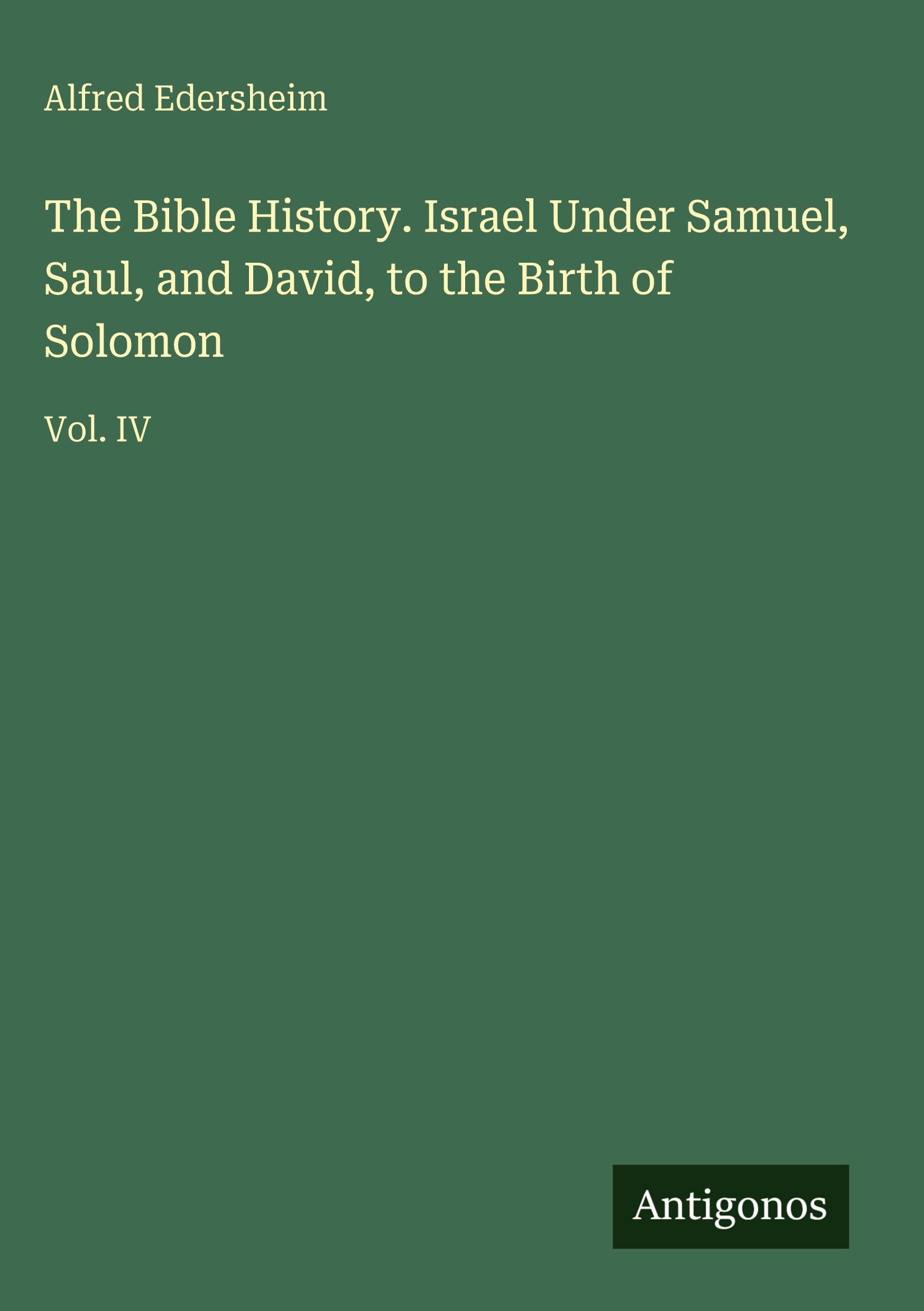 The Bible History. Israel Under Samuel, Saul, and David, to the Birth of Solomon Classics