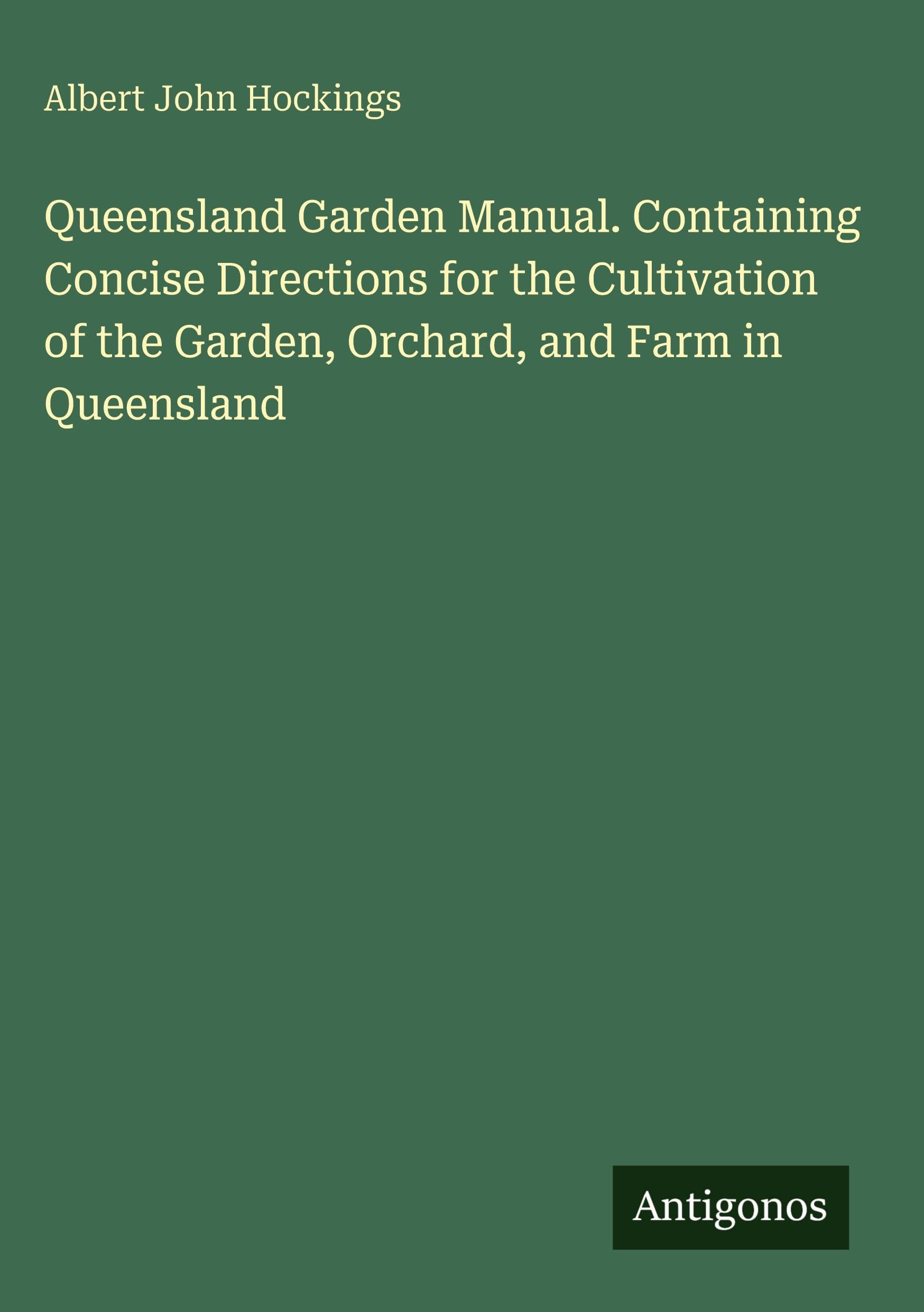 Queensland Garden Manual. Containing Concise Directions for the Cultivation of the Garden, Orchard, and Farm in Queensland Classics