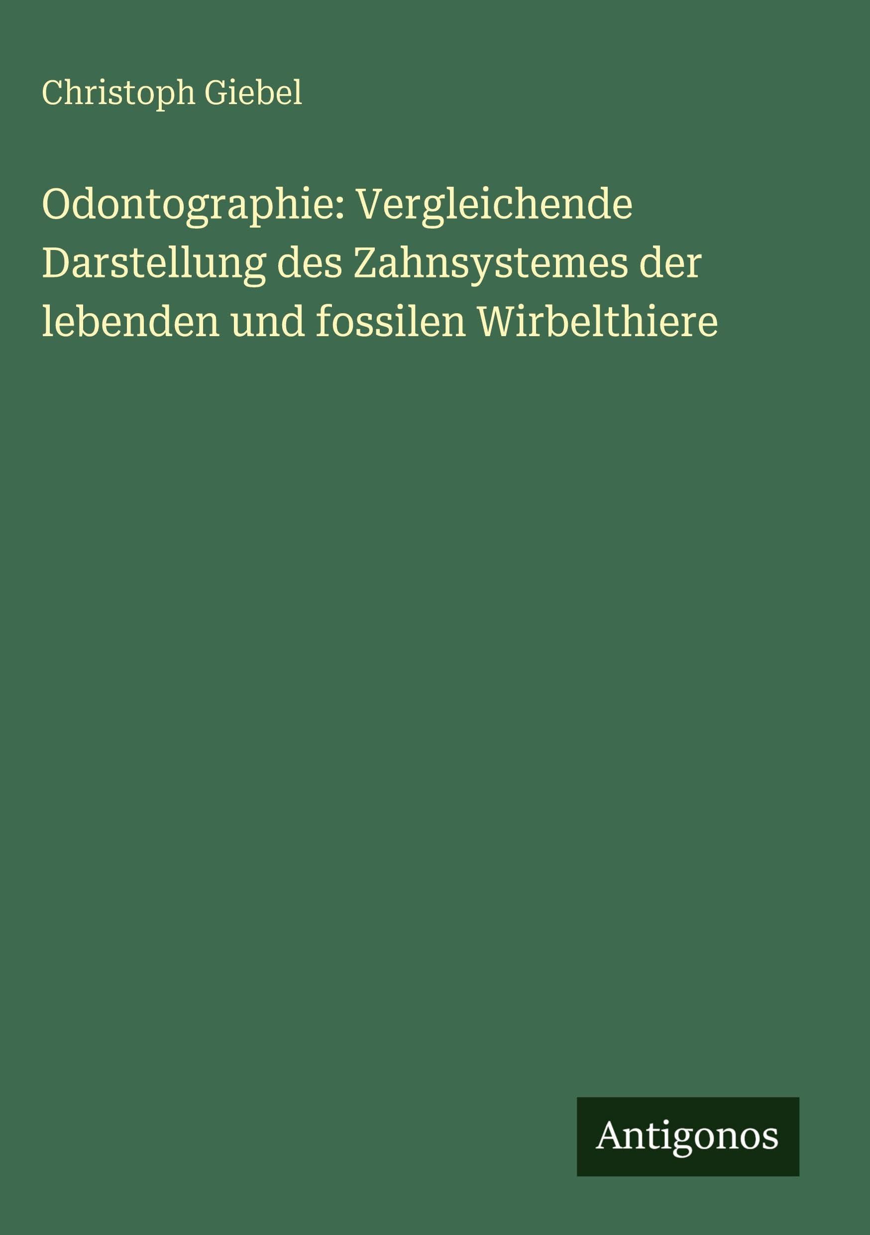 Odontographie: Vergleichende Darstellung des Zahnsystemes der lebenden und fossilen Wirbelthiere Classics