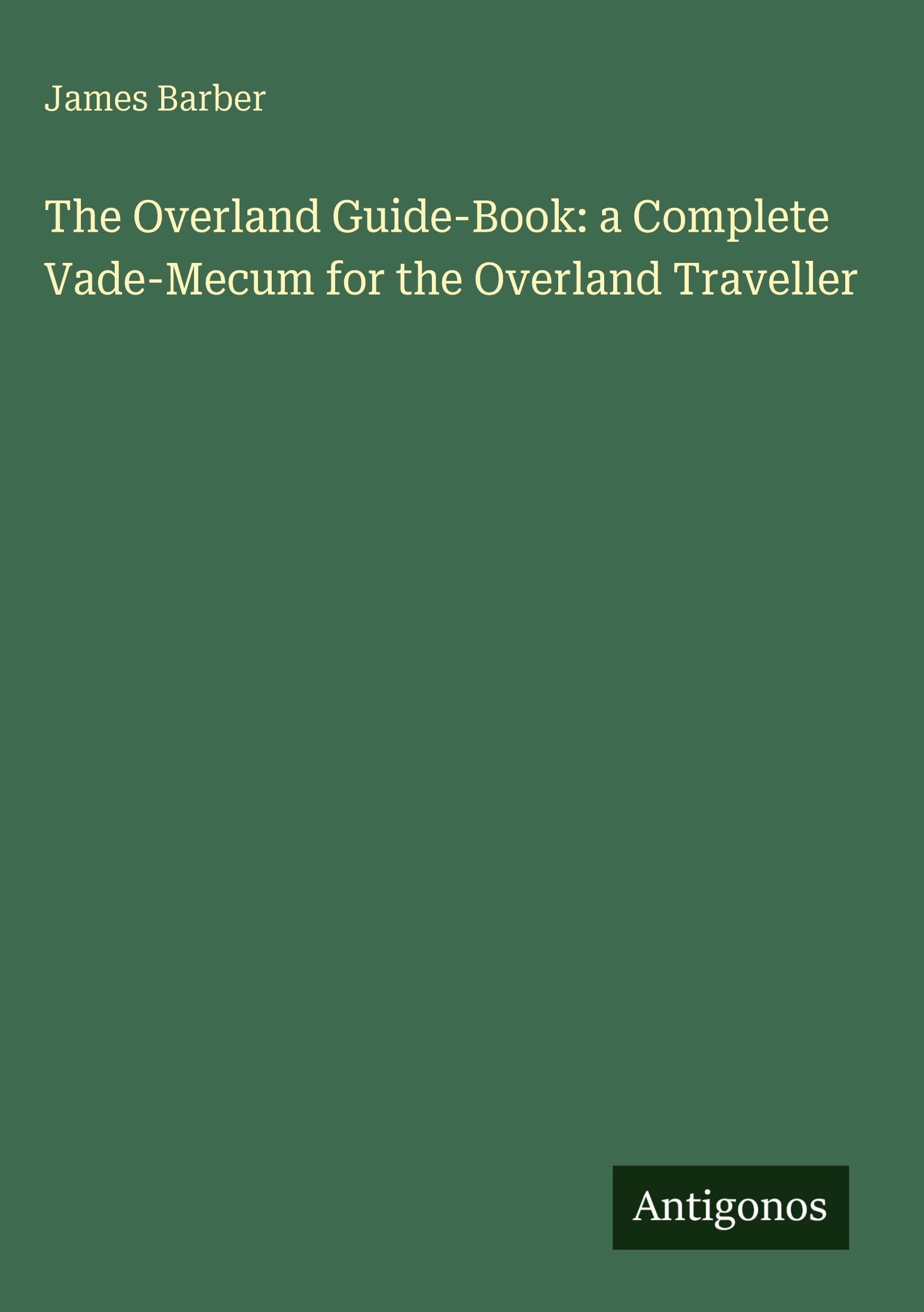 The Overland Guide-Book: a Complete Vade-Mecum for the Overland Traveller Classics