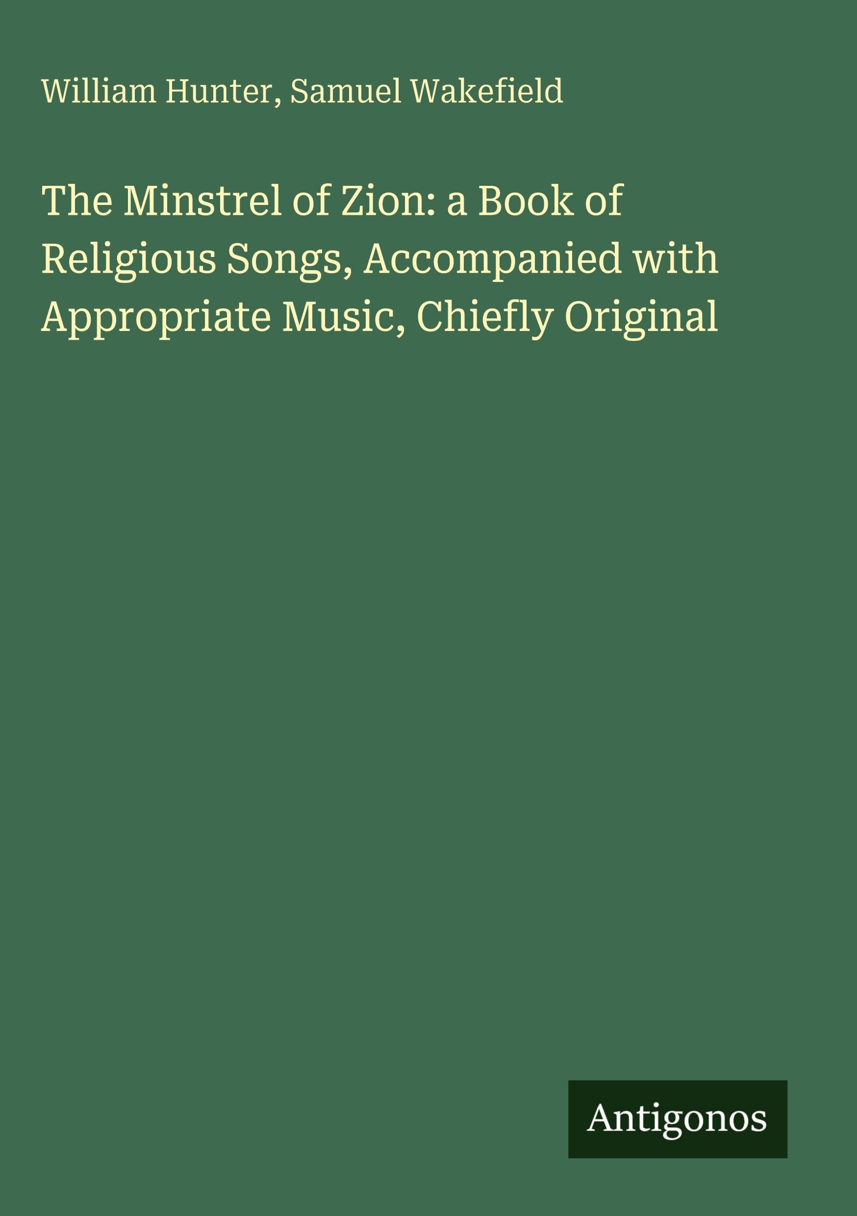 The Minstrel of Zion: a Book of Religious Songs, Accompanied with Appropriate Music, Chiefly Original Classics