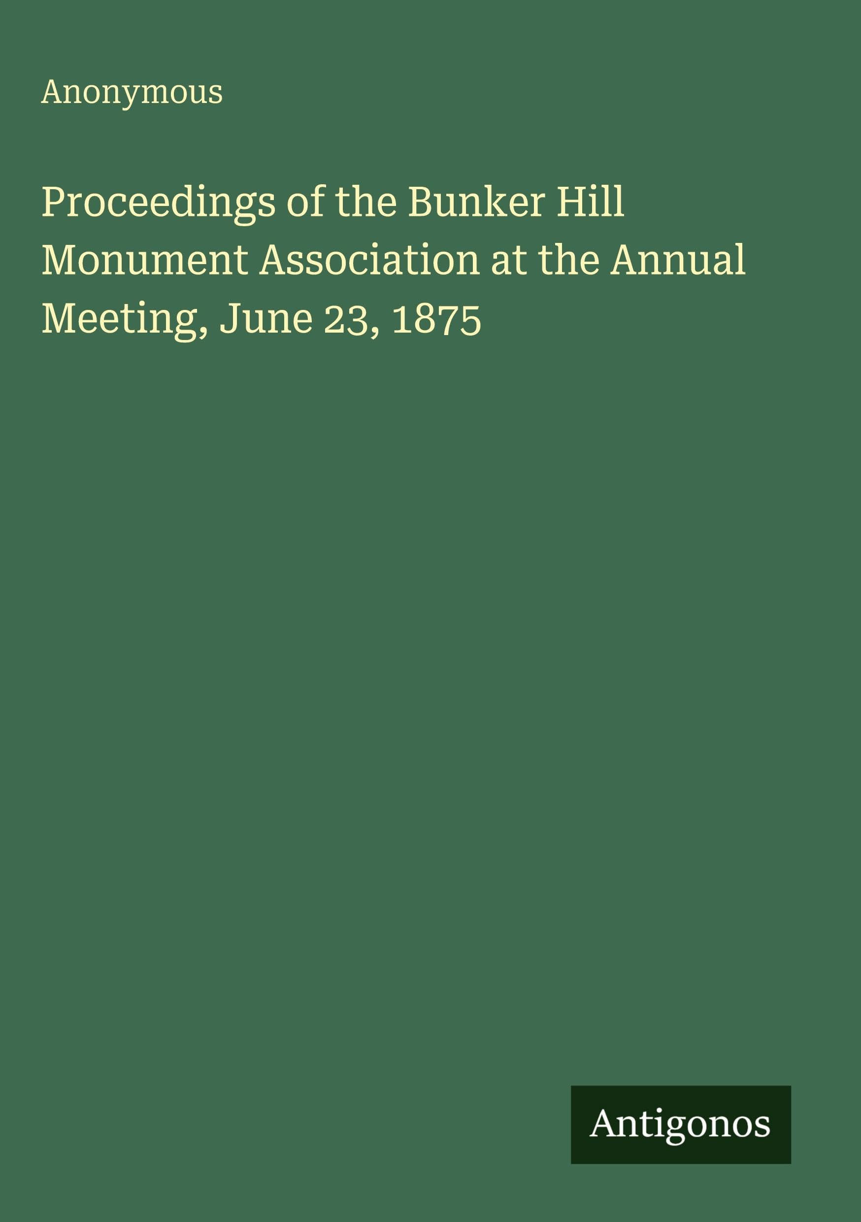 Proceedings of the Bunker Hill Monument Association at the Annual Meeting, June 23, 1875 Classics