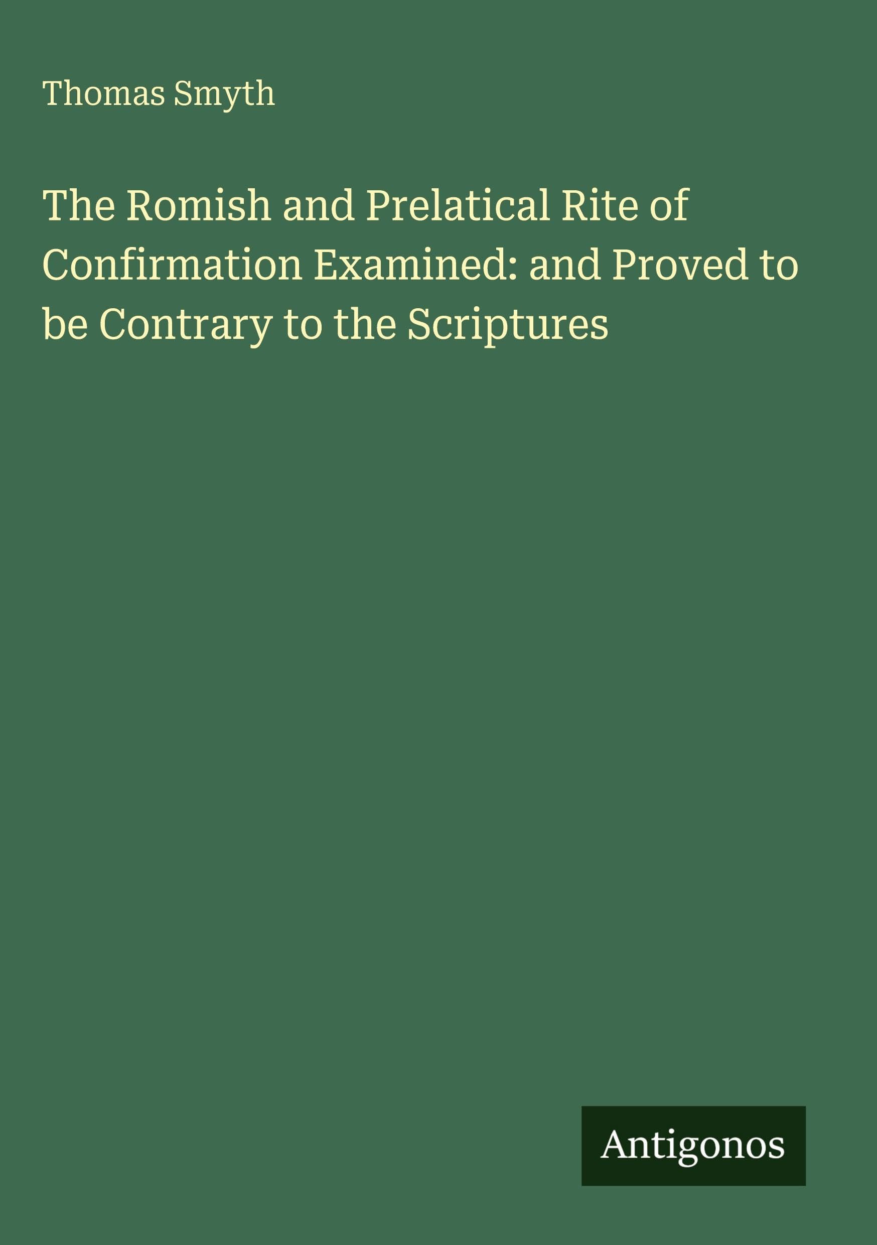 The Romish and Prelatical Rite of Confirmation Examined: and Proved to be Contrary to the Scriptures Classics