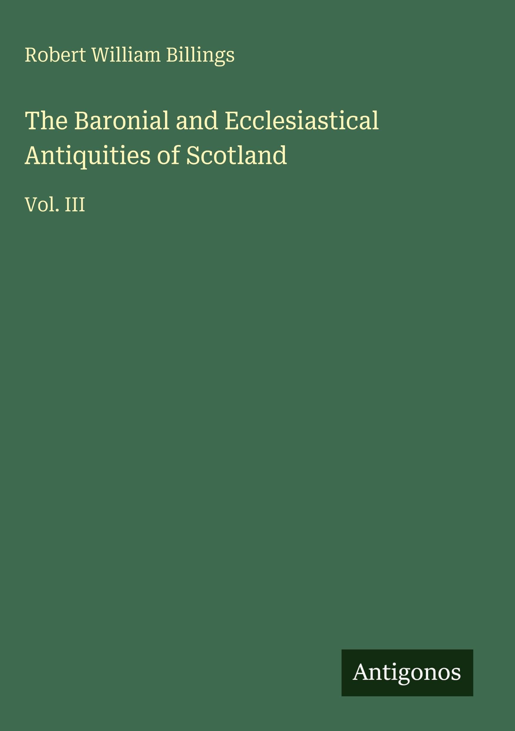The Baronial and Ecclesiastical Antiquities of Scotland Classics