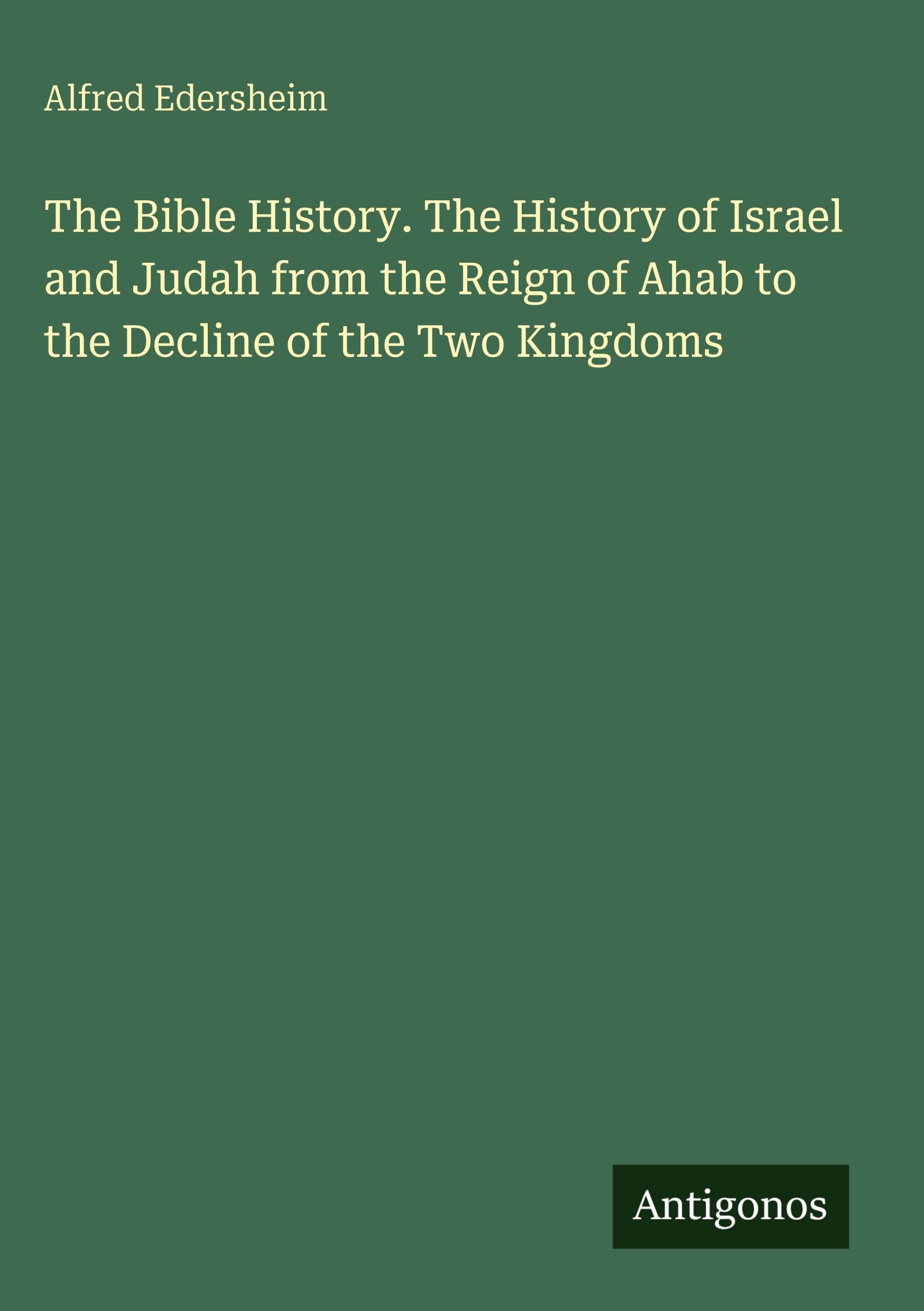 The Bible History. The History of Israel and Judah from the Reign of Ahab to the Decline of the Two Kingdoms Classics