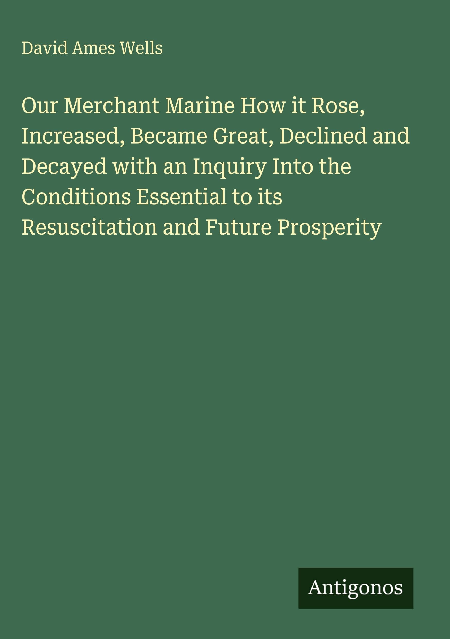 Our Merchant Marine How it Rose, Increased, Became Great, Declined and Decayed with an Inquiry Into the Conditions Essential to its Resuscitation and Future Prosperity Classics