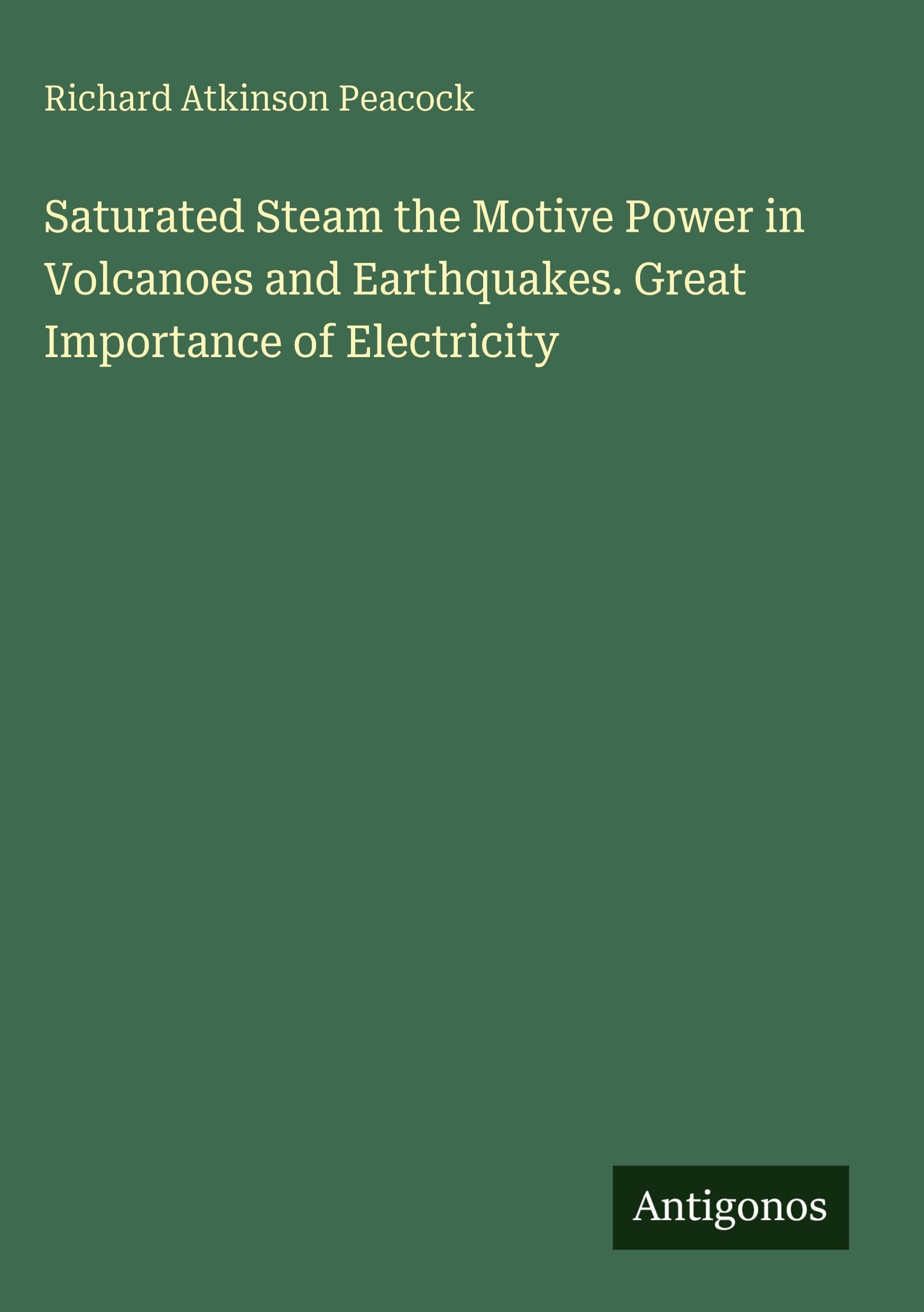 Saturated Steam the Motive Power in Volcanoes and Earthquakes. Great Importance of Electricity Classics