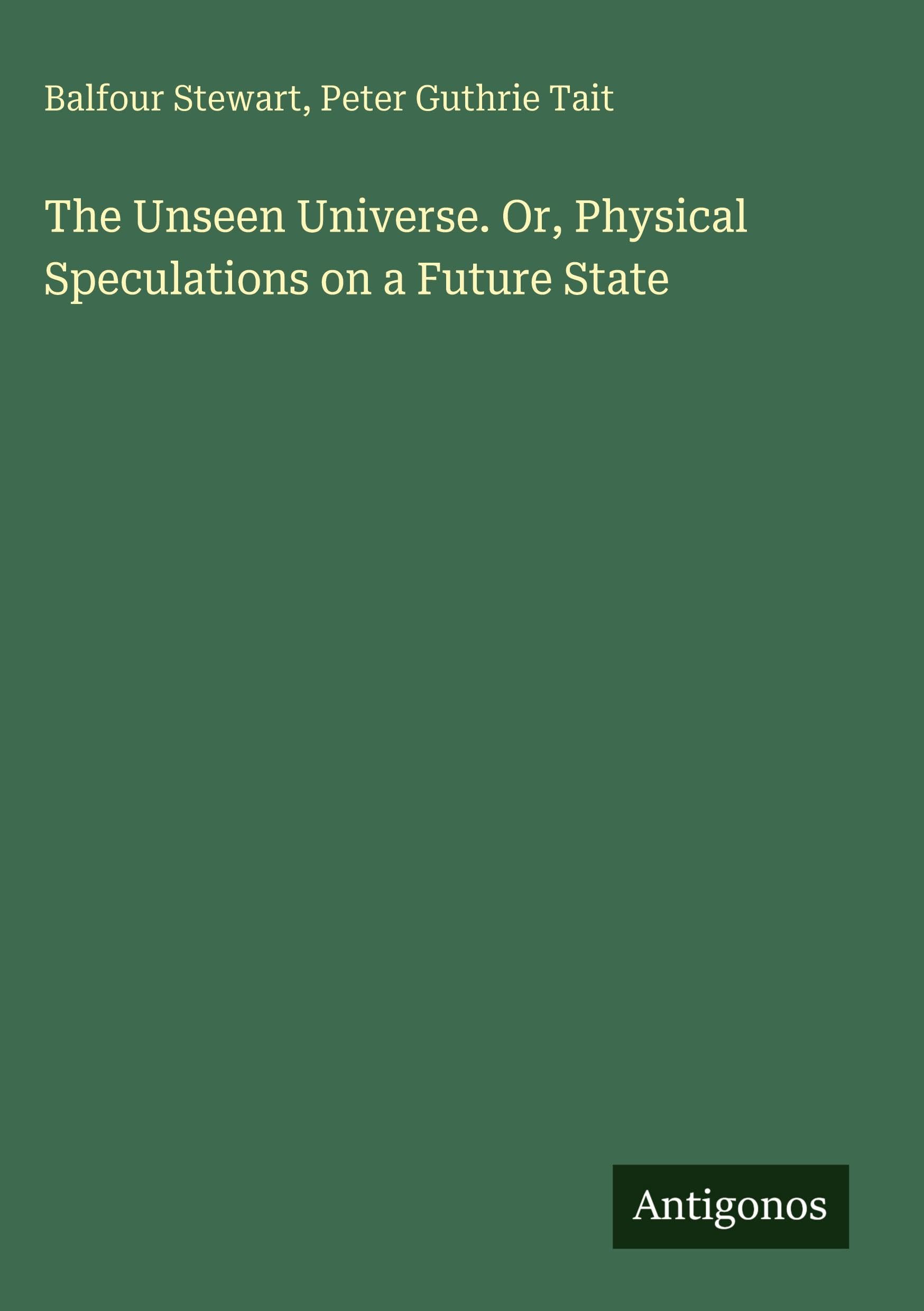 The Unseen Universe. Or, Physical Speculations on a Future State Classics