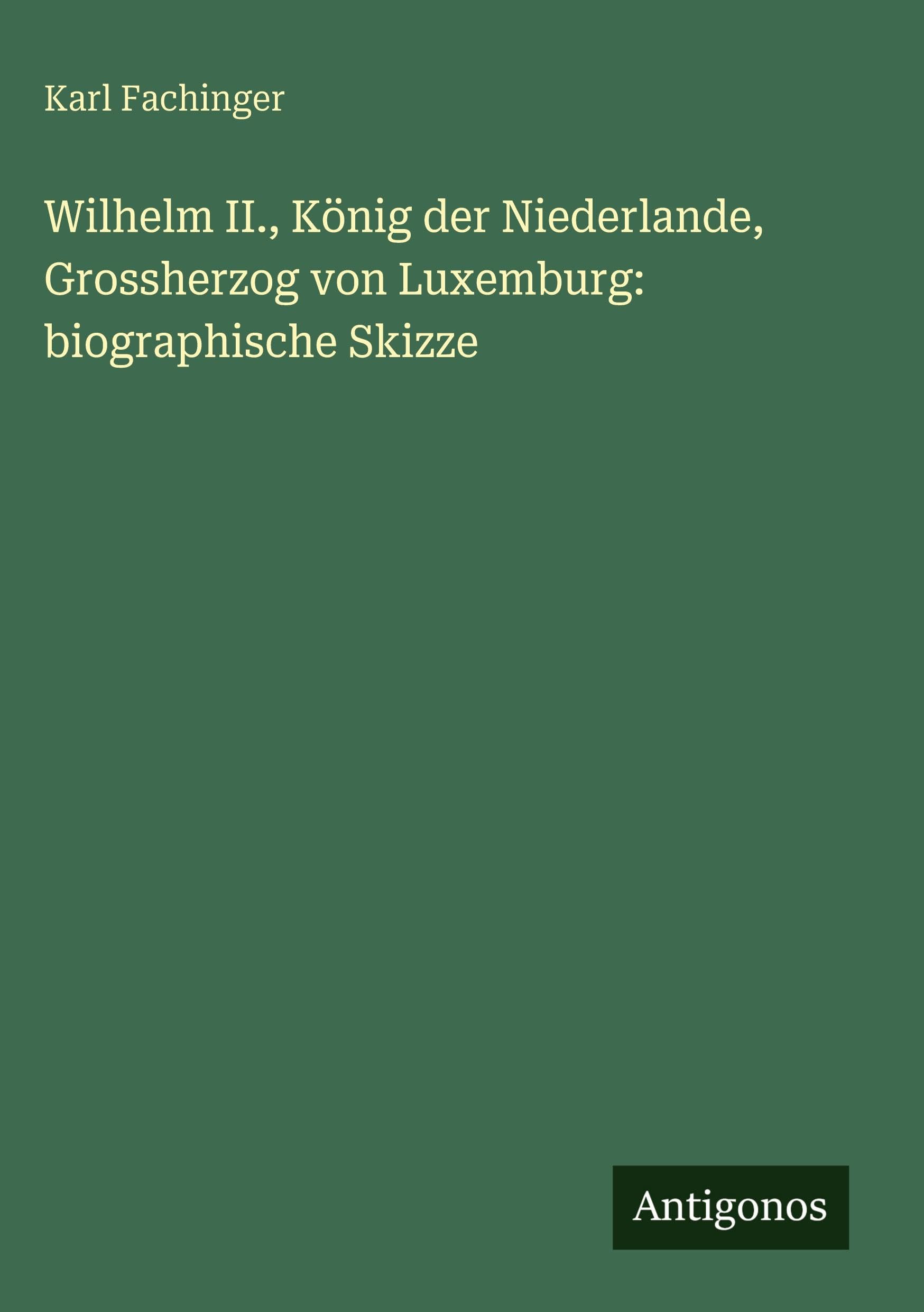 Wilhelm II., König der Niederlande, Grossherzog von Luxemburg: biographische Skizze Classics