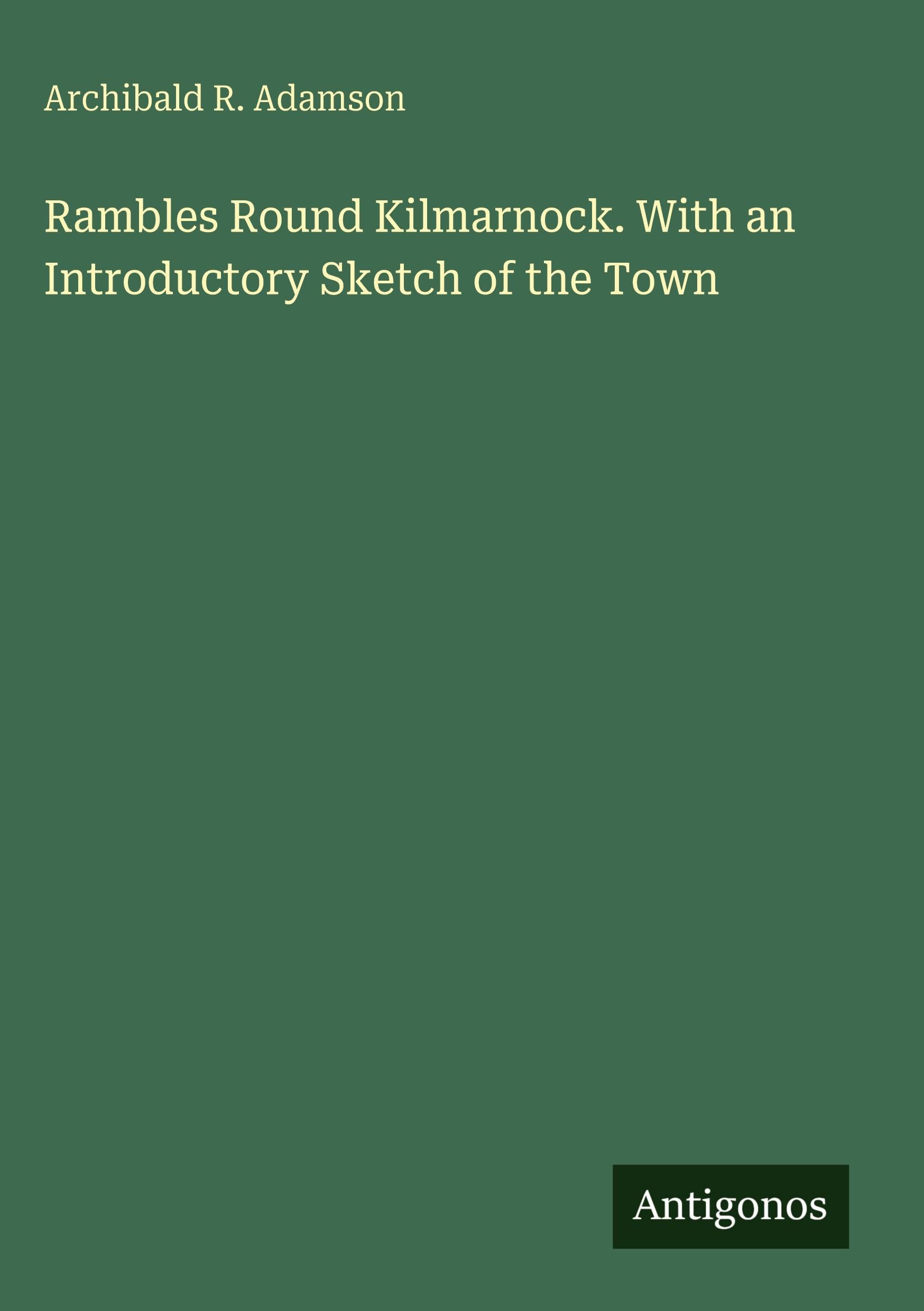 Rambles Round Kilmarnock. With an Introductory Sketch of the Town Classics