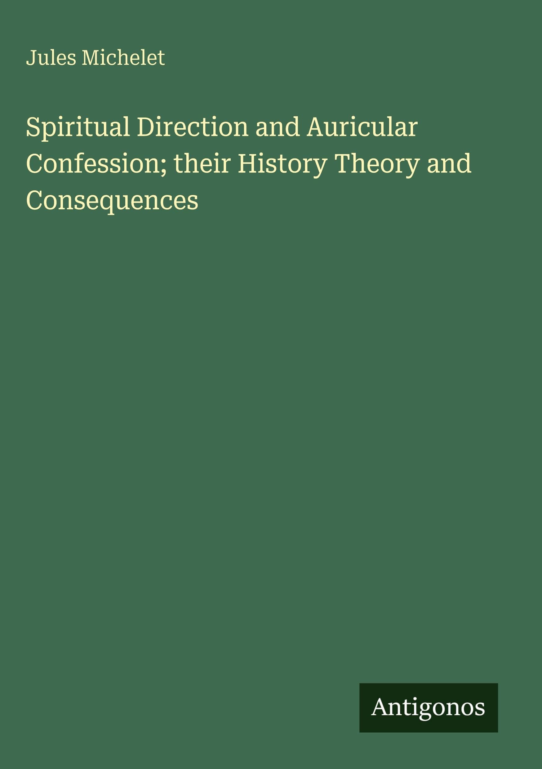 Spiritual Direction and Auricular Confession; their History Theory and Consequences Classics