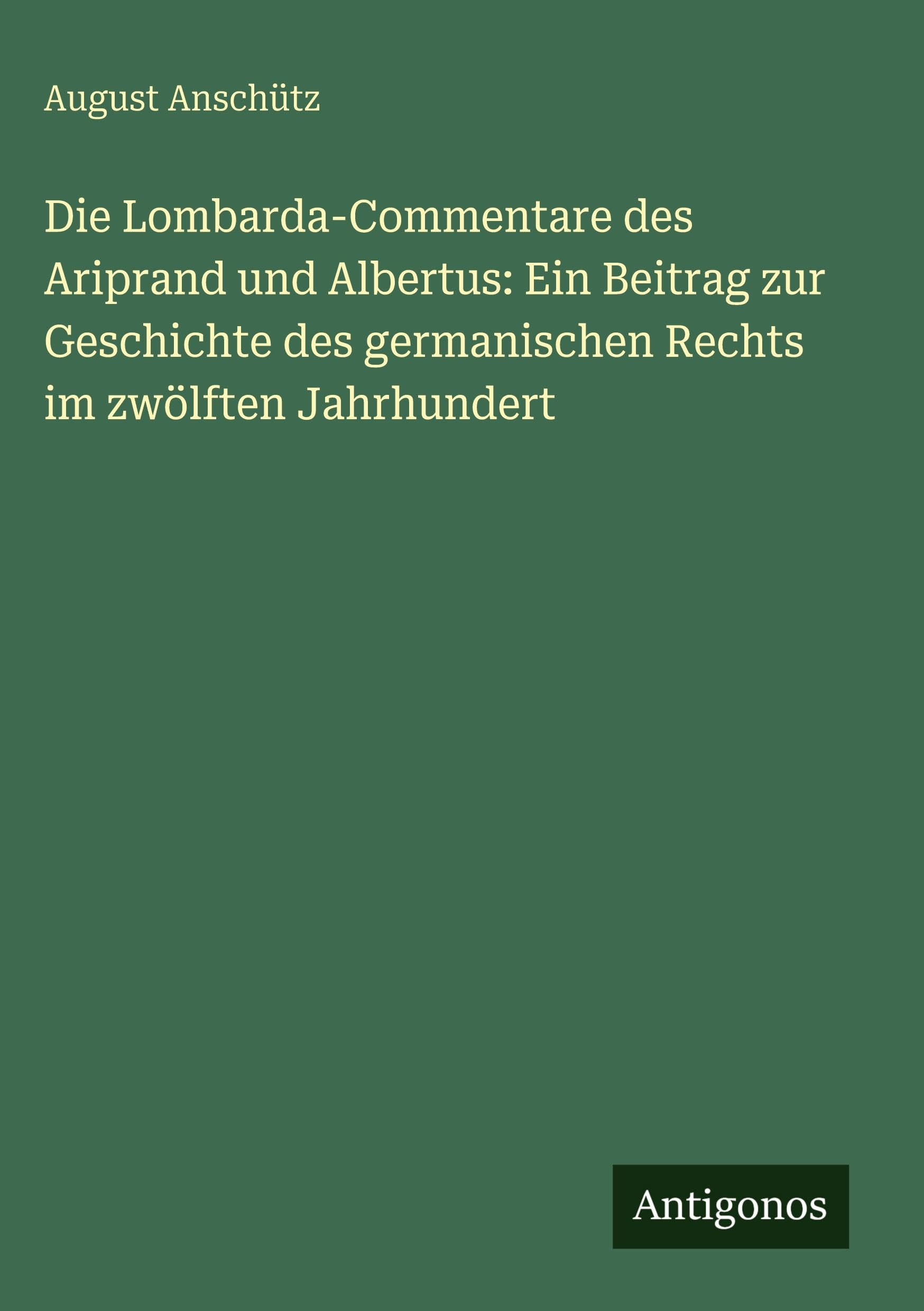 Die Lombarda-Commentare des Ariprand und Albertus: Ein Beitrag zur Geschichte des germanischen Rechts im zwölften Jahrhundert Classics