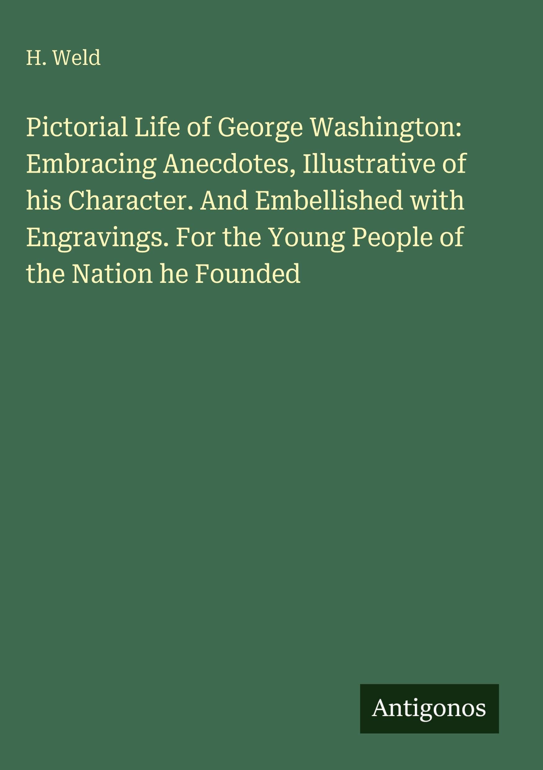 Pictorial Life of George Washington: Embracing Anecdotes, Illustrative of his Character. And Embellished with Engravings. For the Young People of the Nation he Founded Classics
