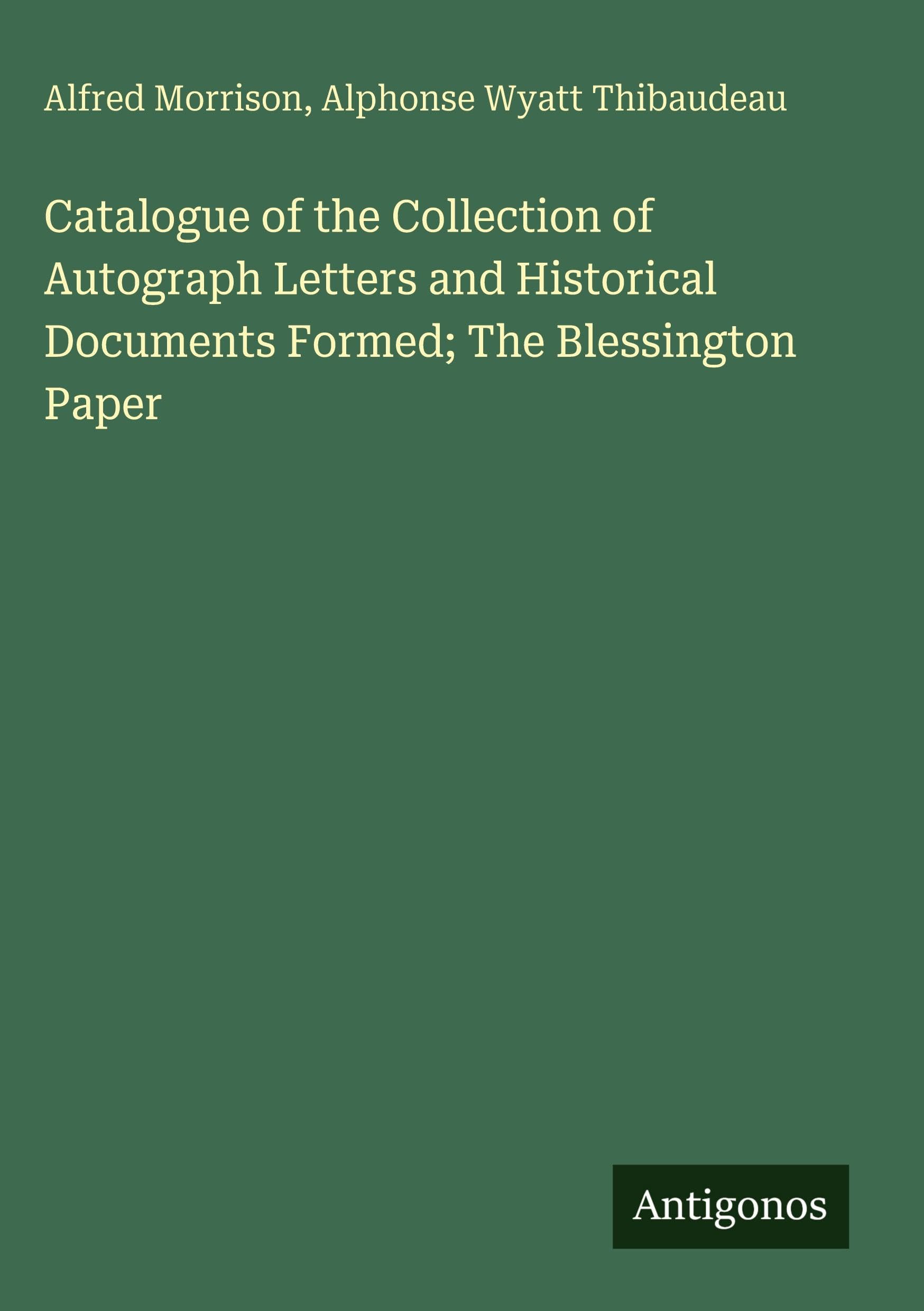 Catalogue of the Collection of Autograph Letters and Historical Documents Formed; The Blessington Paper Classics