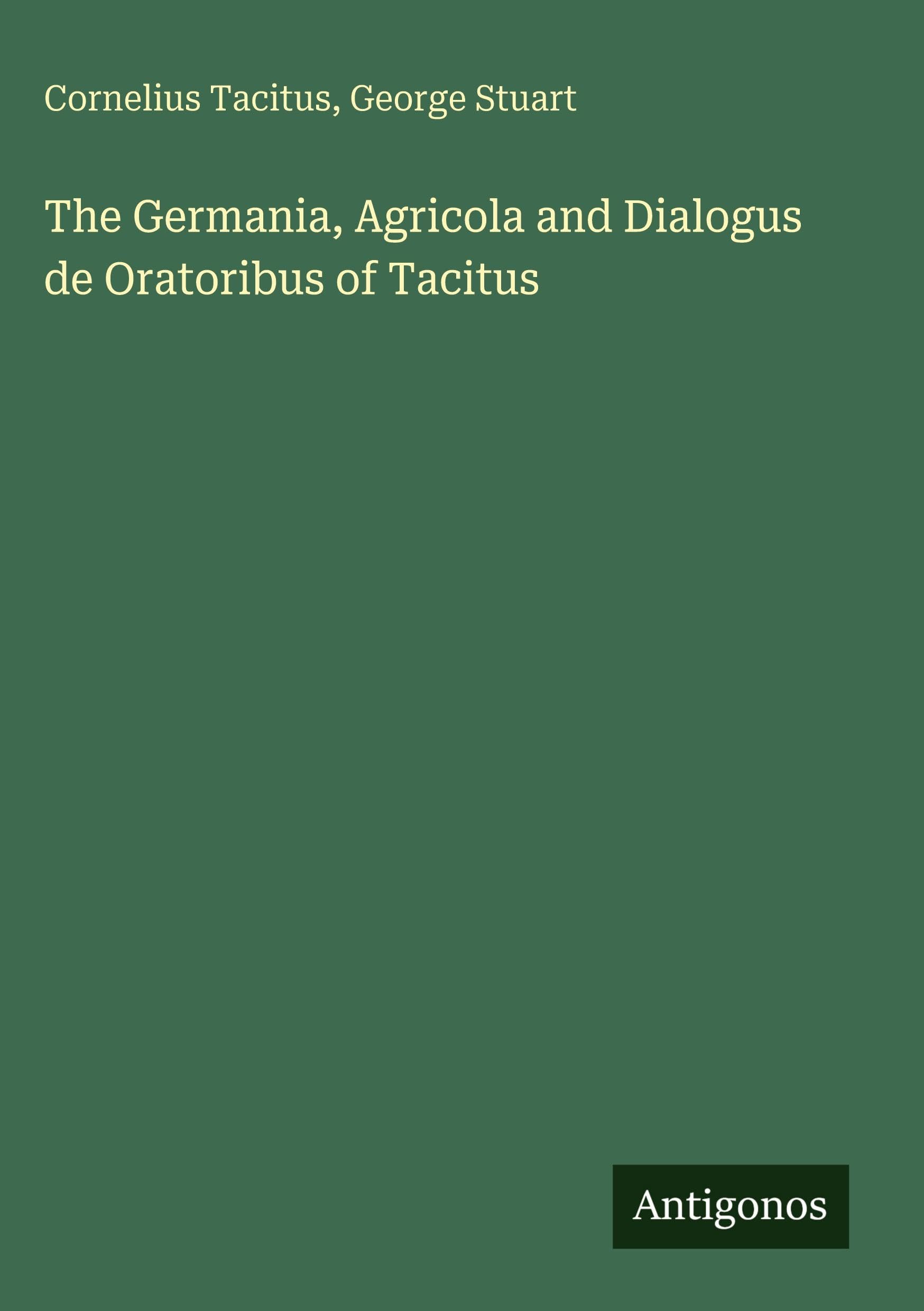 The Germania, Agricola and Dialogus de Oratoribus of Tacitus Classics