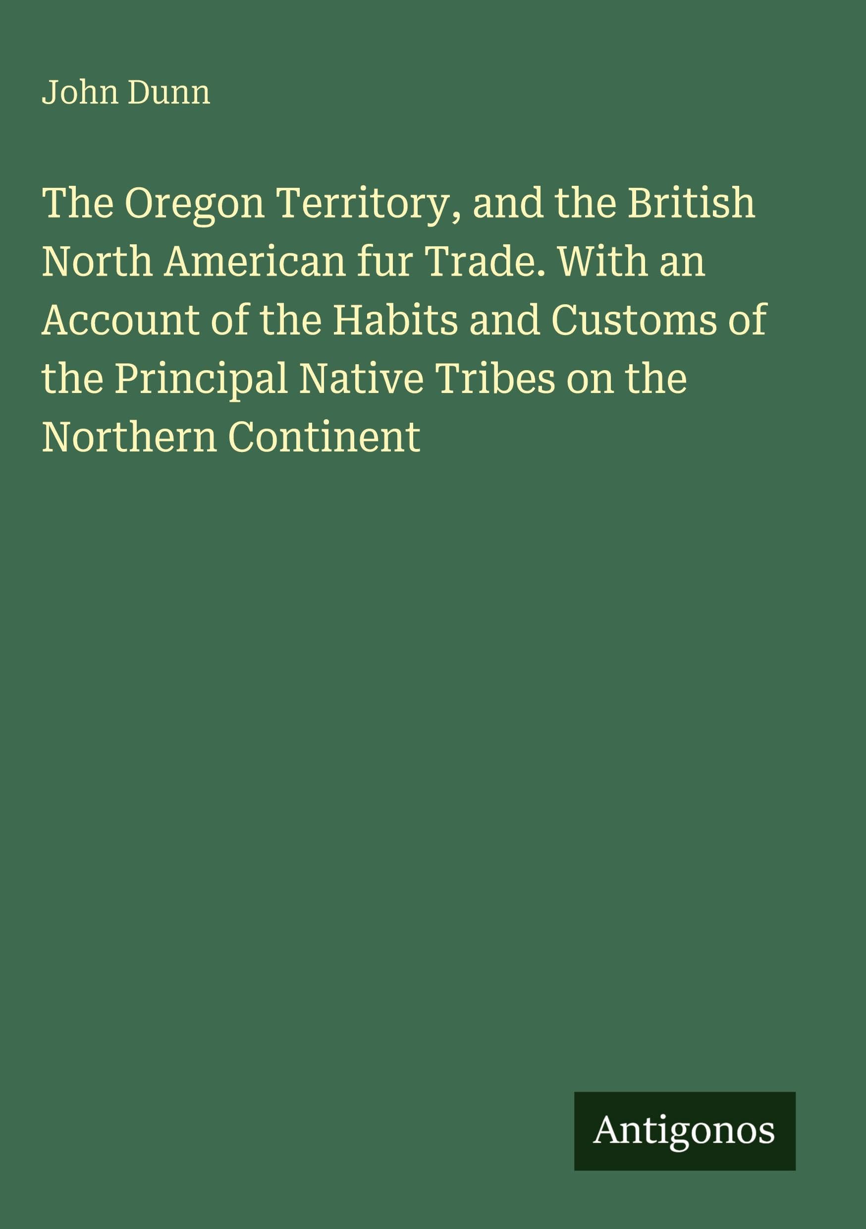 The Oregon Territory, and the British North American fur Trade. With an Account of the Habits and Customs of the Principal Native Tribes on the Northern Continent Classics