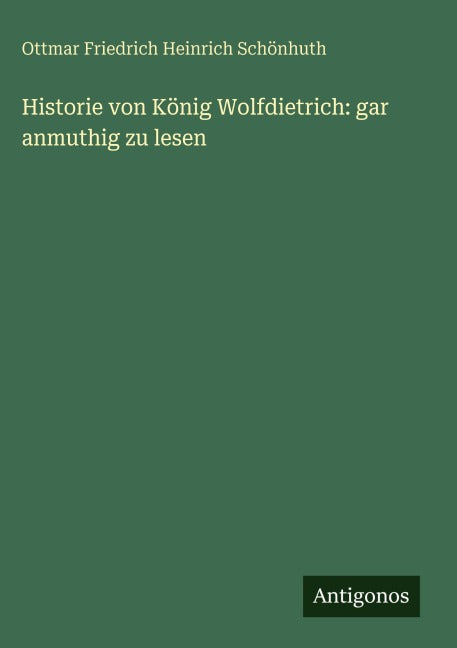 Historie von König Wolfdietrich: gar anmuthig zu lesen Classics