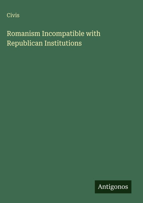 Romanism Incompatible with Republican Institutions Classics