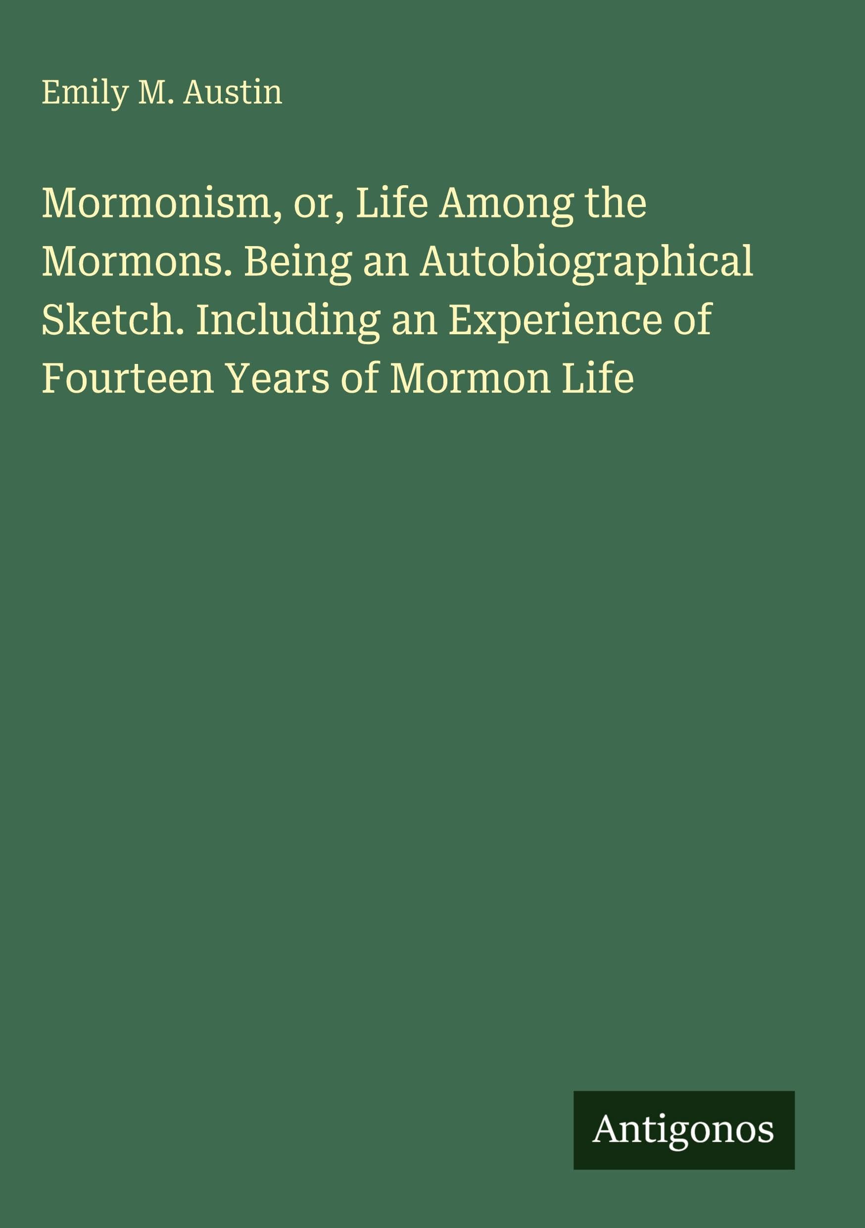 Mormonism, or, Life Among the Mormons. Being an Autobiographical Sketch. Including an Experience of Fourteen Years of Mormon Life Classics