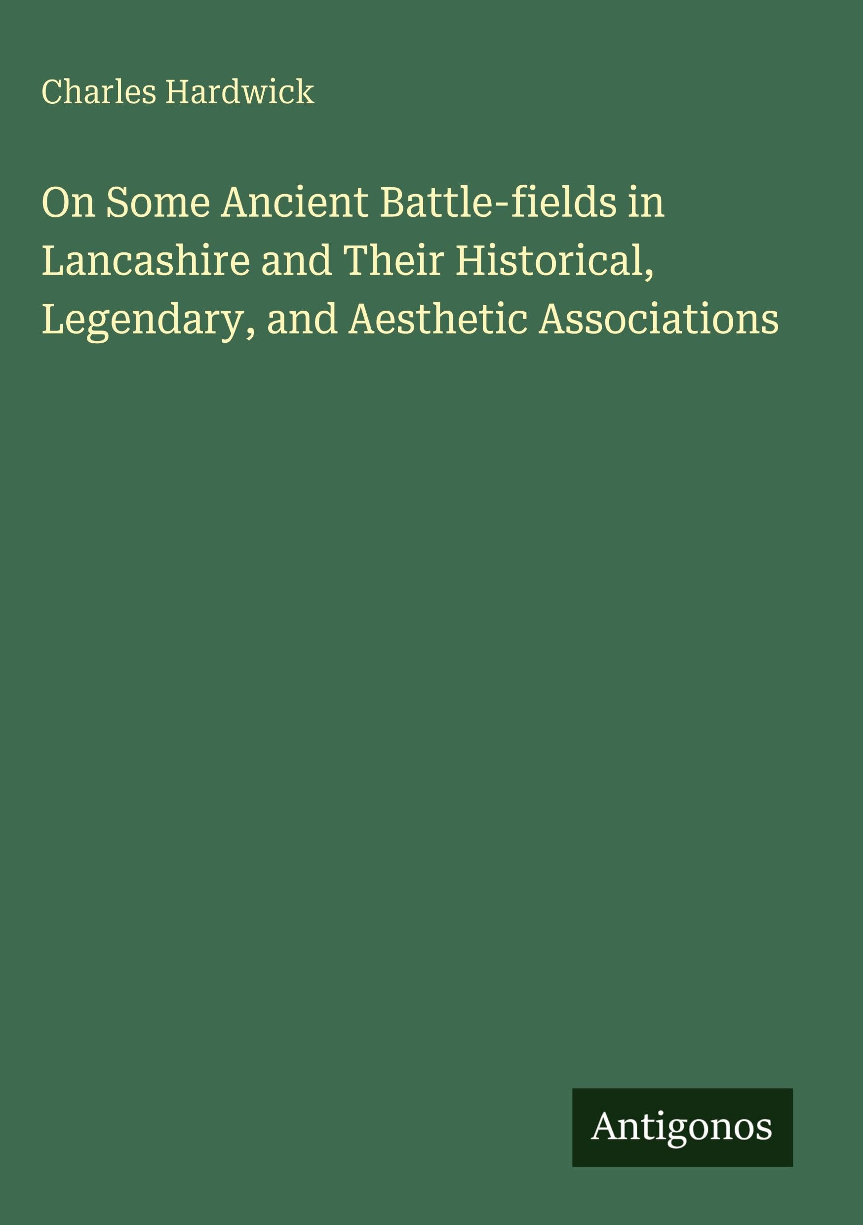 On Some Ancient Battle-fields in Lancashire and Their Historical, Legendary, and Aesthetic Associations Classics