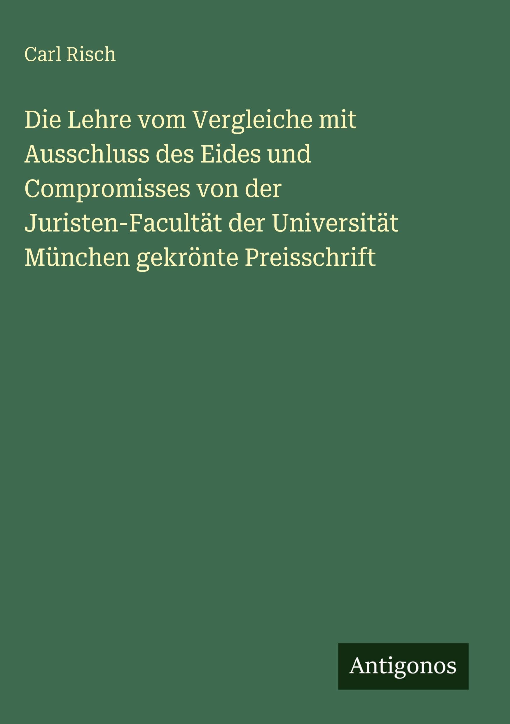 Die Lehre vom Vergleiche mit Ausschluss des Eides und Compromisses von der Juristen-Facultät der Universität München gekrönte Preisschrift Classics