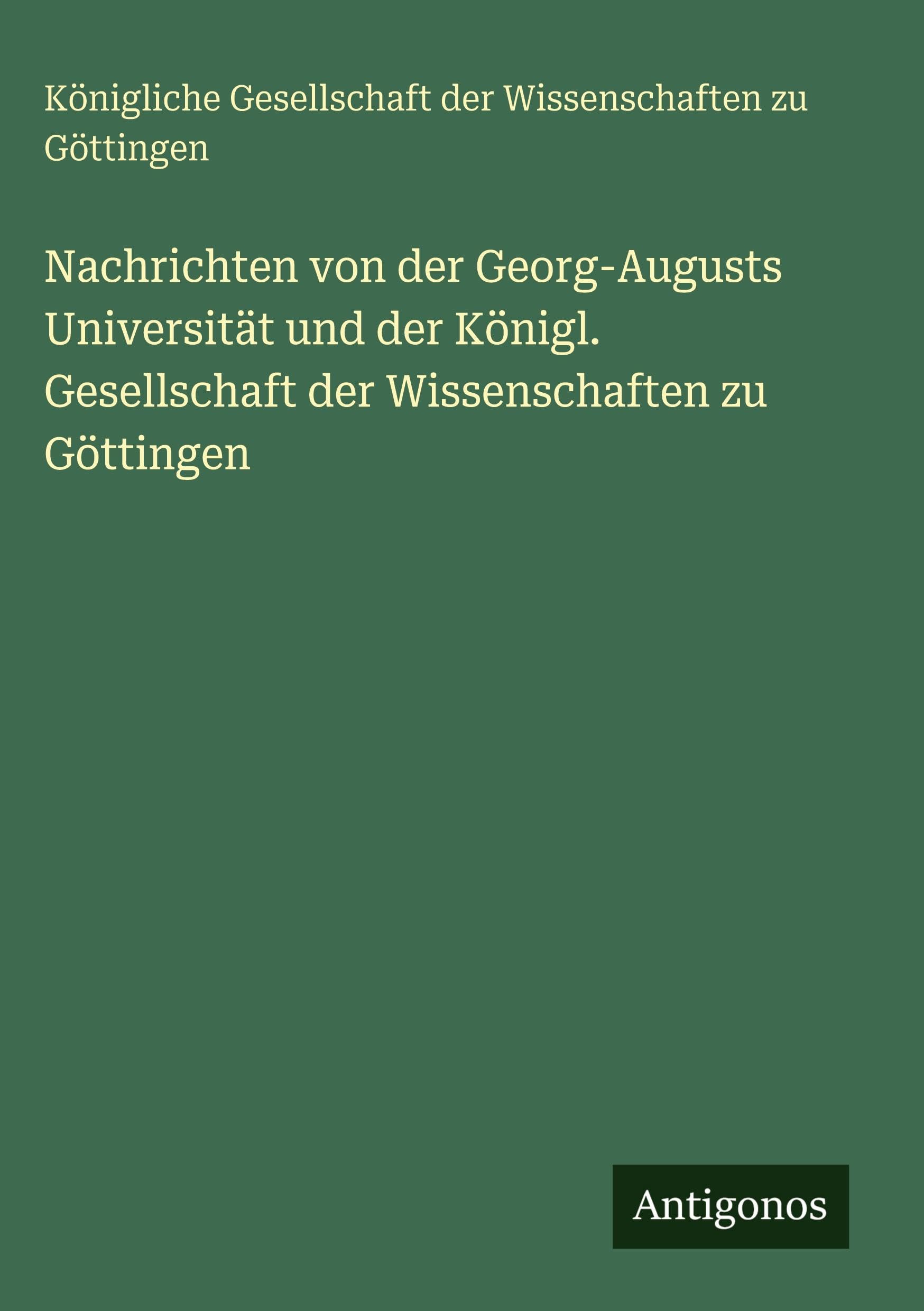 Nachrichten von der Georg-Augusts Universität und der Königl. Gesellschaft der Wissenschaften zu Göttingen Classics