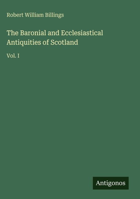 The Baronial and Ecclesiastical Antiquities of Scotland Classics