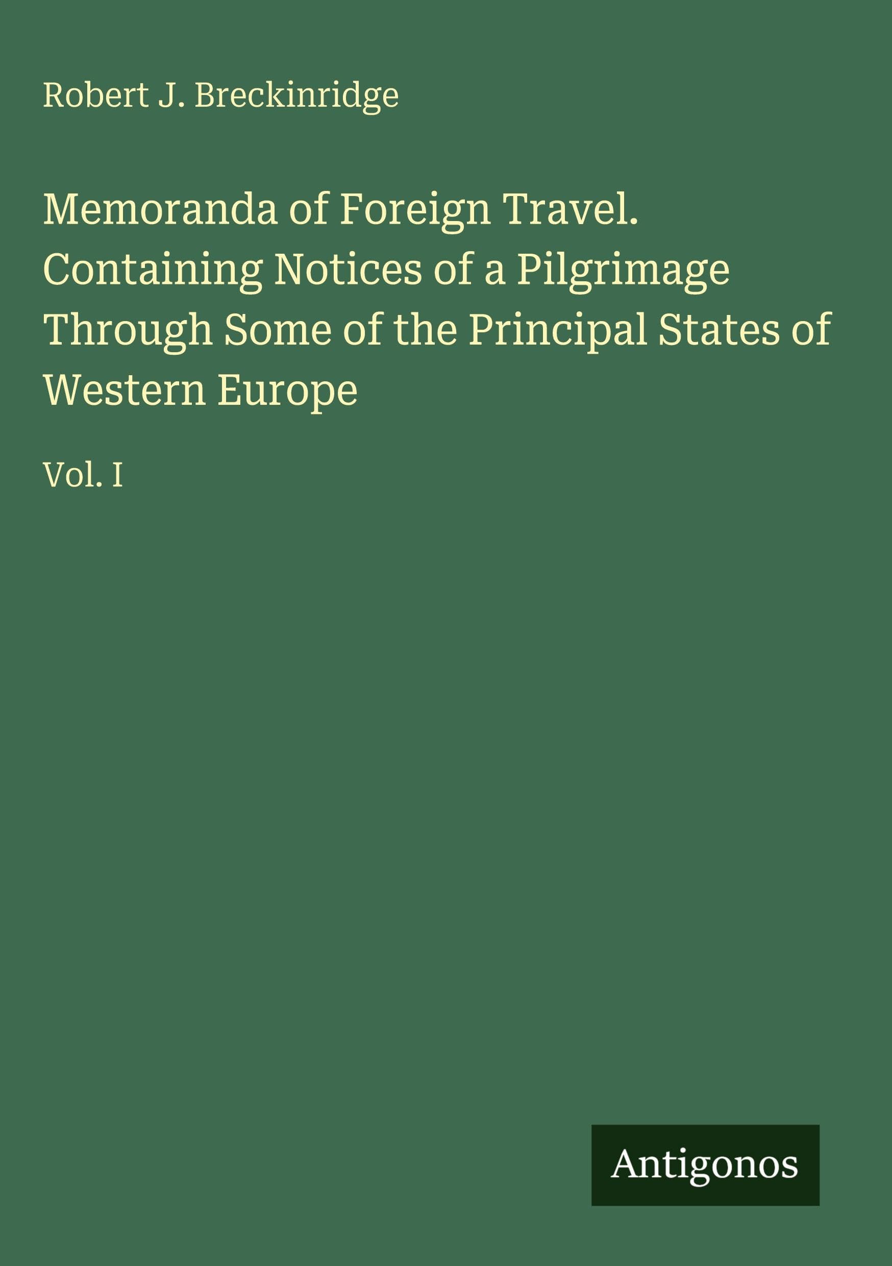 Memoranda of Foreign Travel. Containing Notices of a Pilgrimage Through Some of the Principal States of Western Europe Classics